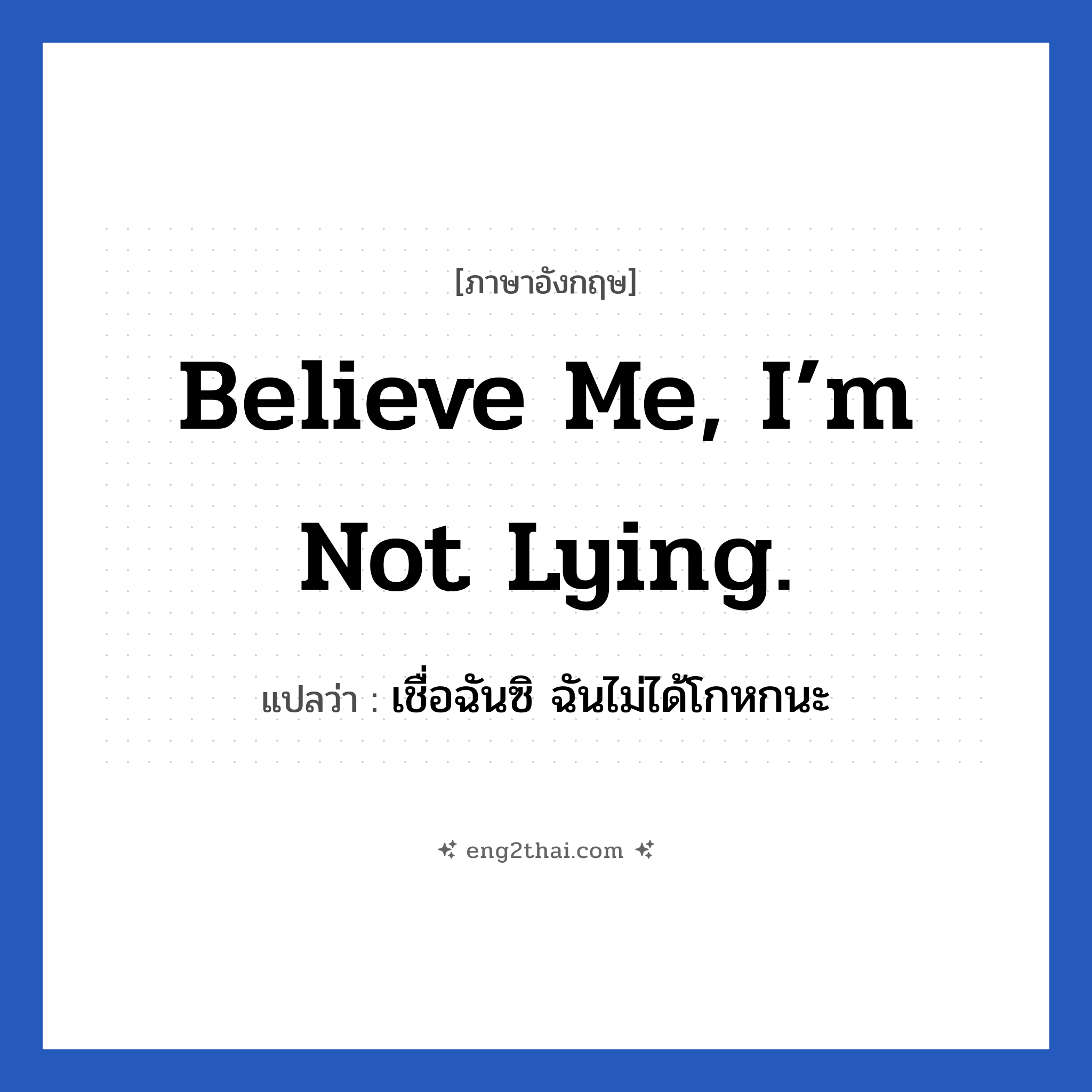 Believe me, I’m not lying. แปลว่า?, วลีภาษาอังกฤษ Believe me, I’m not lying. แปลว่า เชื่อฉันซิ ฉันไม่ได้โกหกนะ