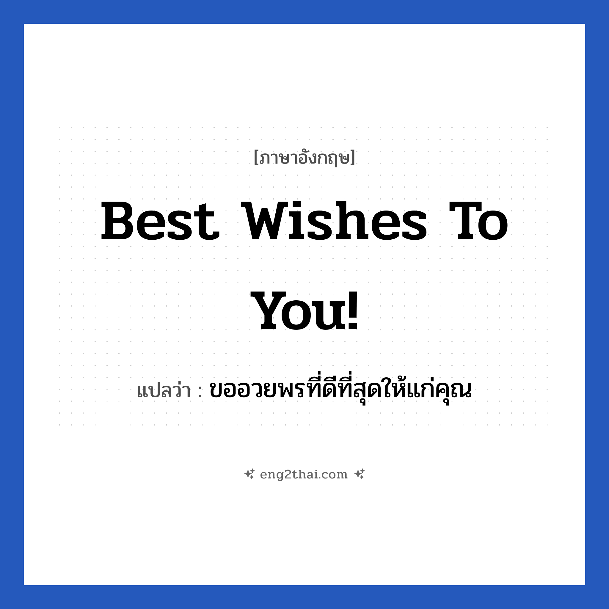 Best wishes to you! แปลว่า?, วลีภาษาอังกฤษ Best wishes to you! แปลว่า ขออวยพรที่ดีที่สุดให้แก่คุณ หมวด อวยพร