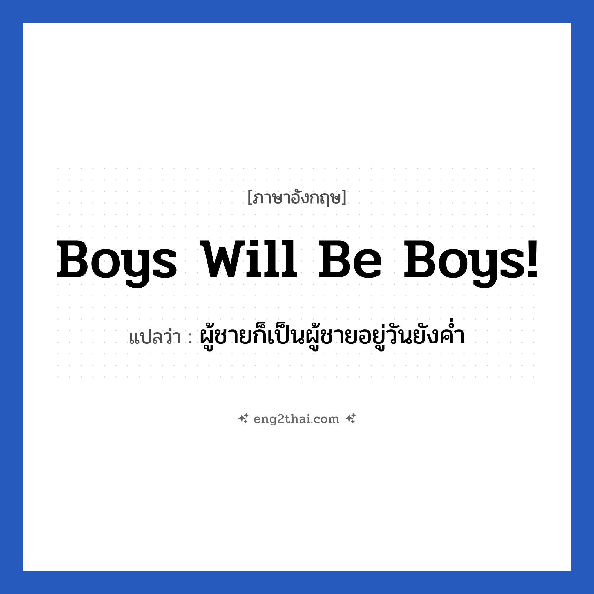 Boys will be boys! แปลว่า?, วลีภาษาอังกฤษ Boys will be boys! แปลว่า ผู้ชายก็เป็นผู้ชายอยู่วันยังค่ำ