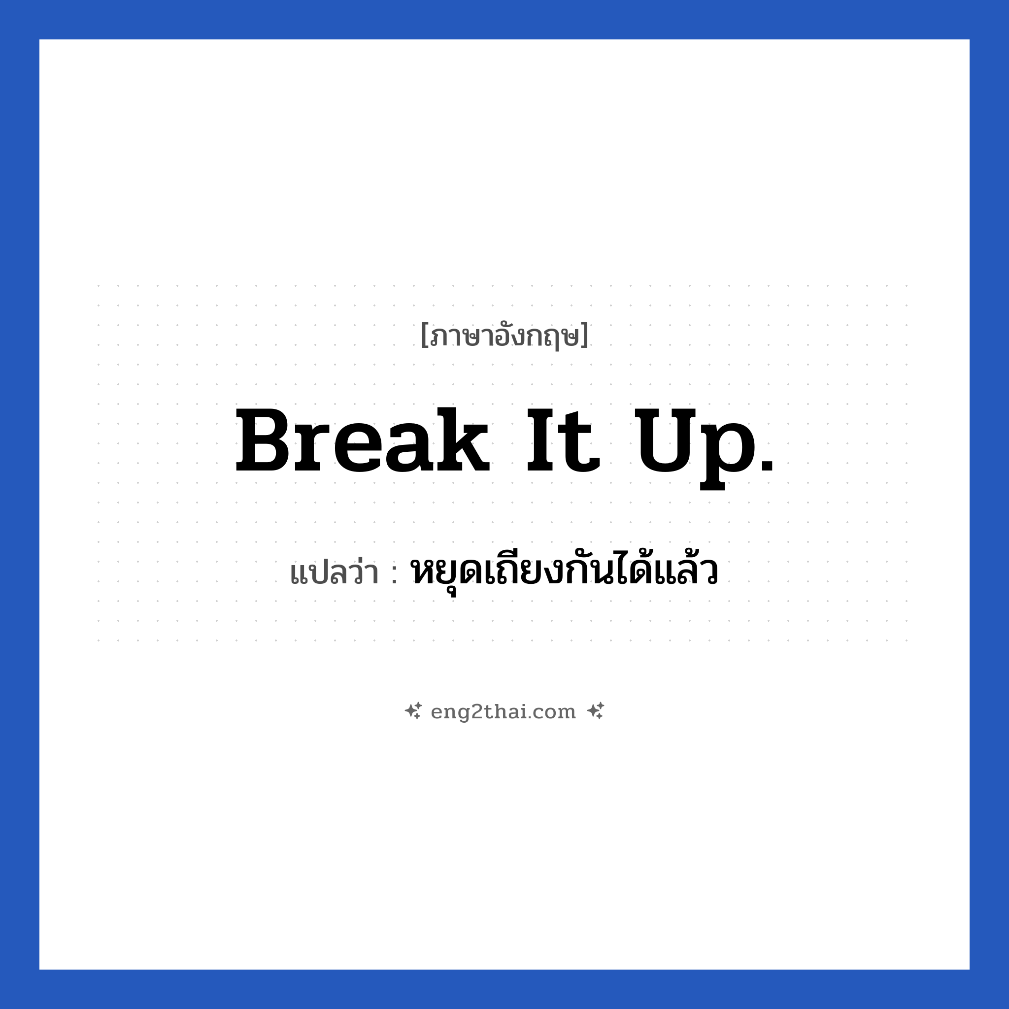 Break it up. แปลว่า?, วลีภาษาอังกฤษ Break it up. แปลว่า หยุดเถียงกันได้แล้ว