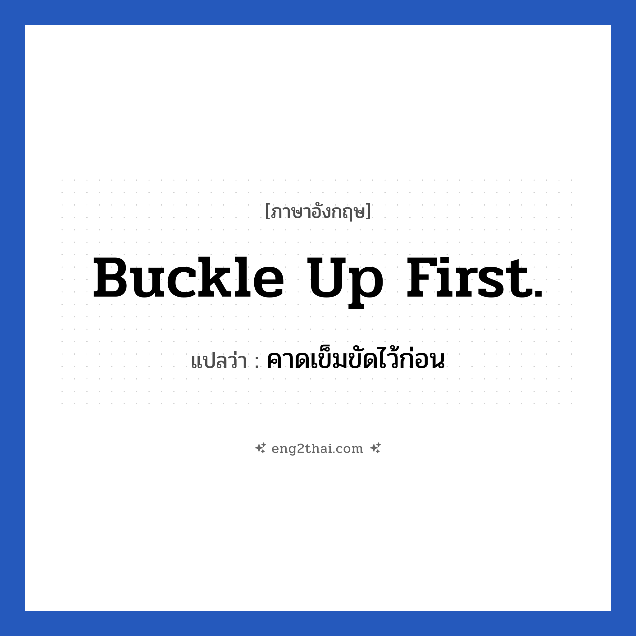 Buckle up first. แปลว่า?, วลีภาษาอังกฤษ Buckle up first. แปลว่า คาดเข็มขัดไว้ก่อน