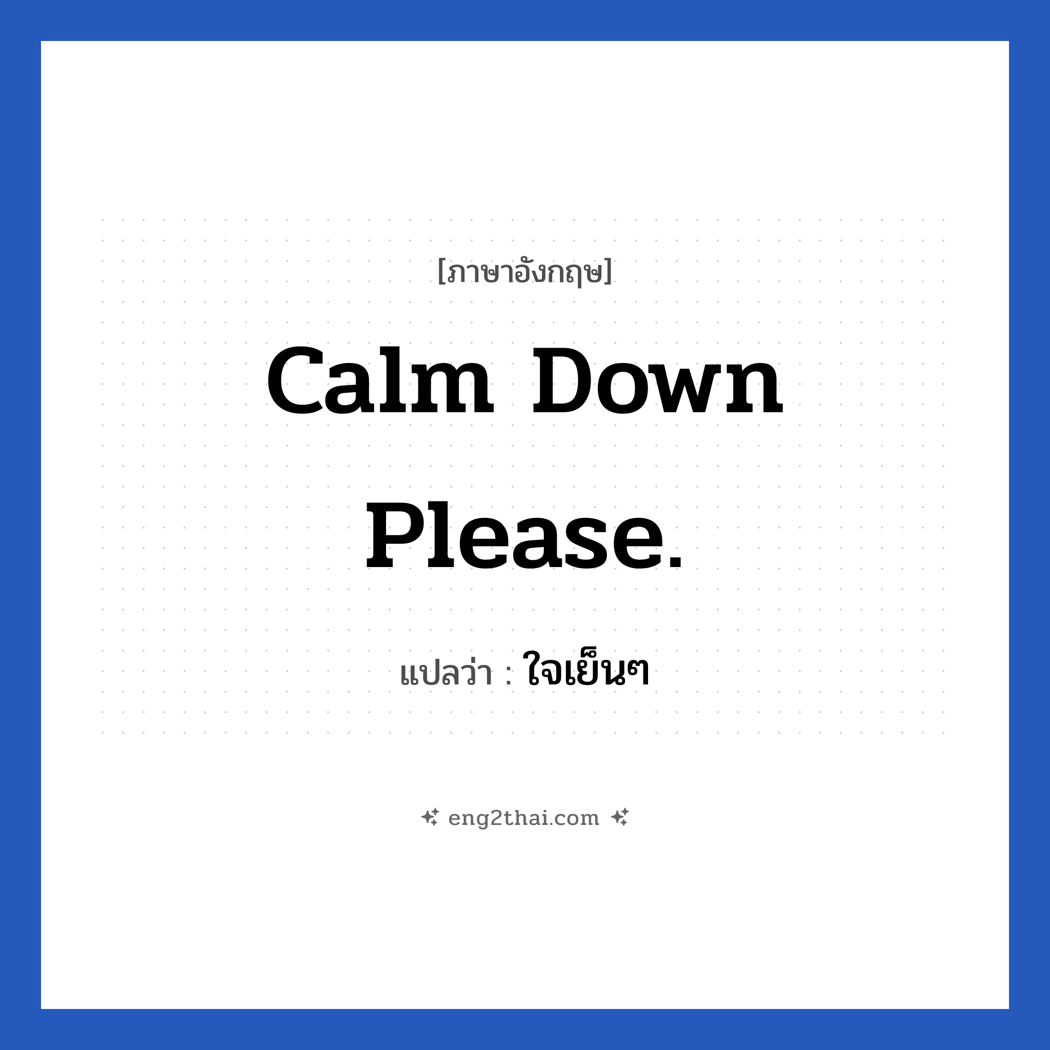 Calm down please. แปลว่า?, วลีภาษาอังกฤษ Calm down please. แปลว่า ใจเย็นๆ