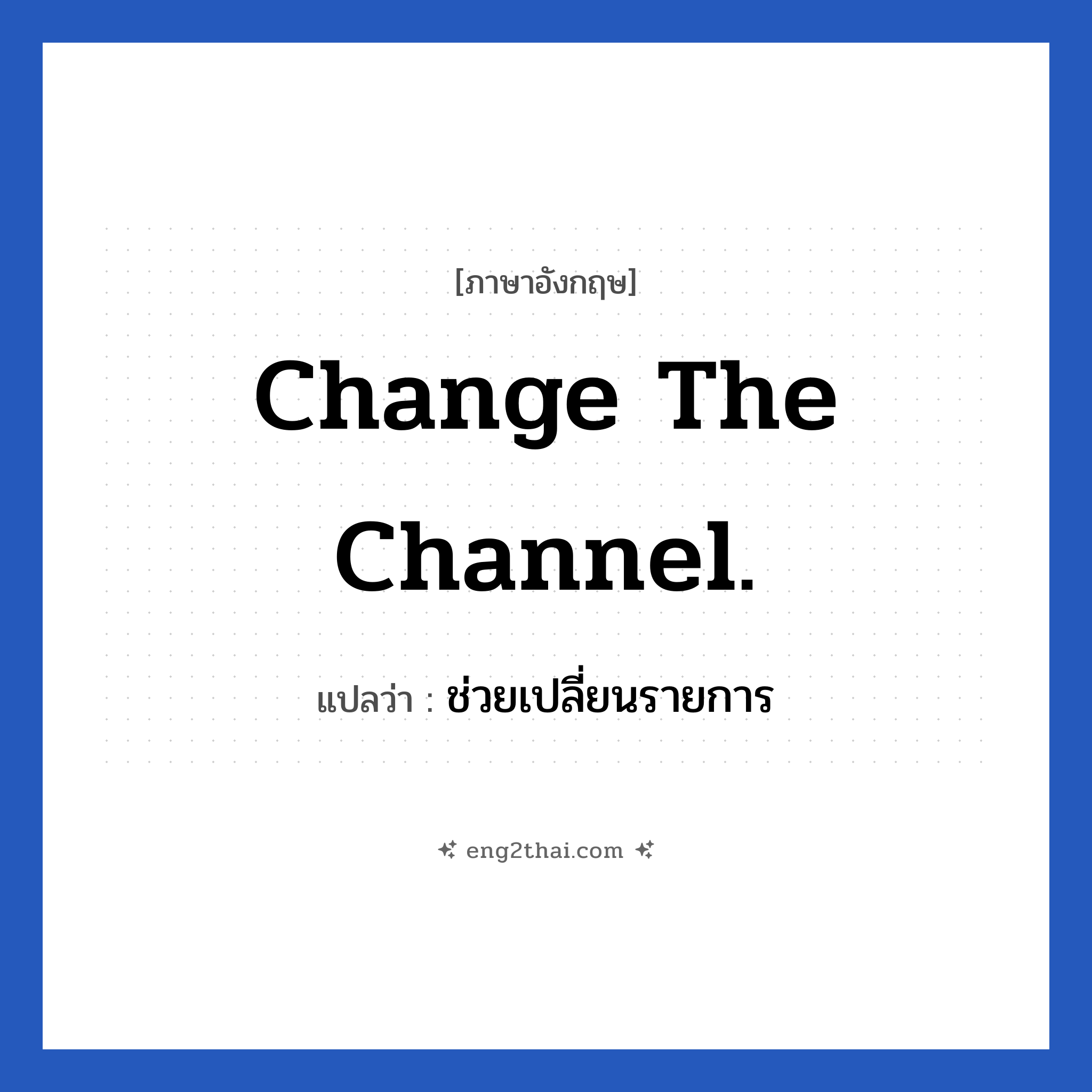 Change the channel. แปลว่า?, วลีภาษาอังกฤษ Change the channel. แปลว่า ช่วยเปลี่ยนรายการ