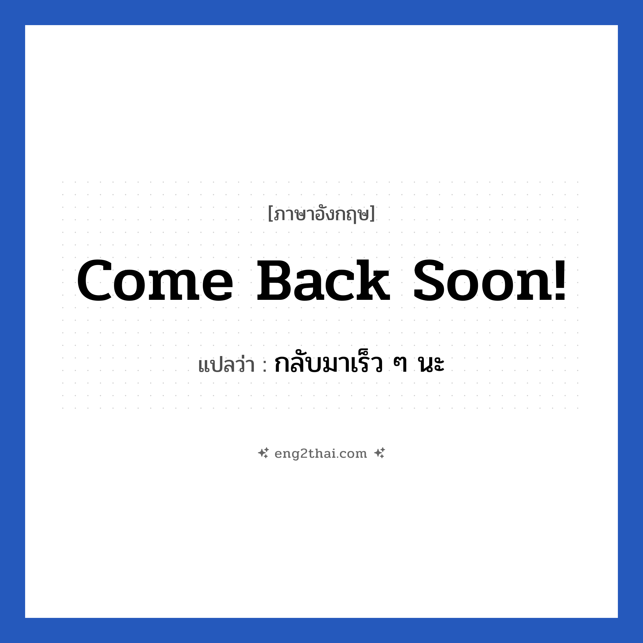 Come back soon! แปลว่า?, วลีภาษาอังกฤษ Come back soon! แปลว่า กลับมาเร็ว ๆ นะ หมวด การบอกลา