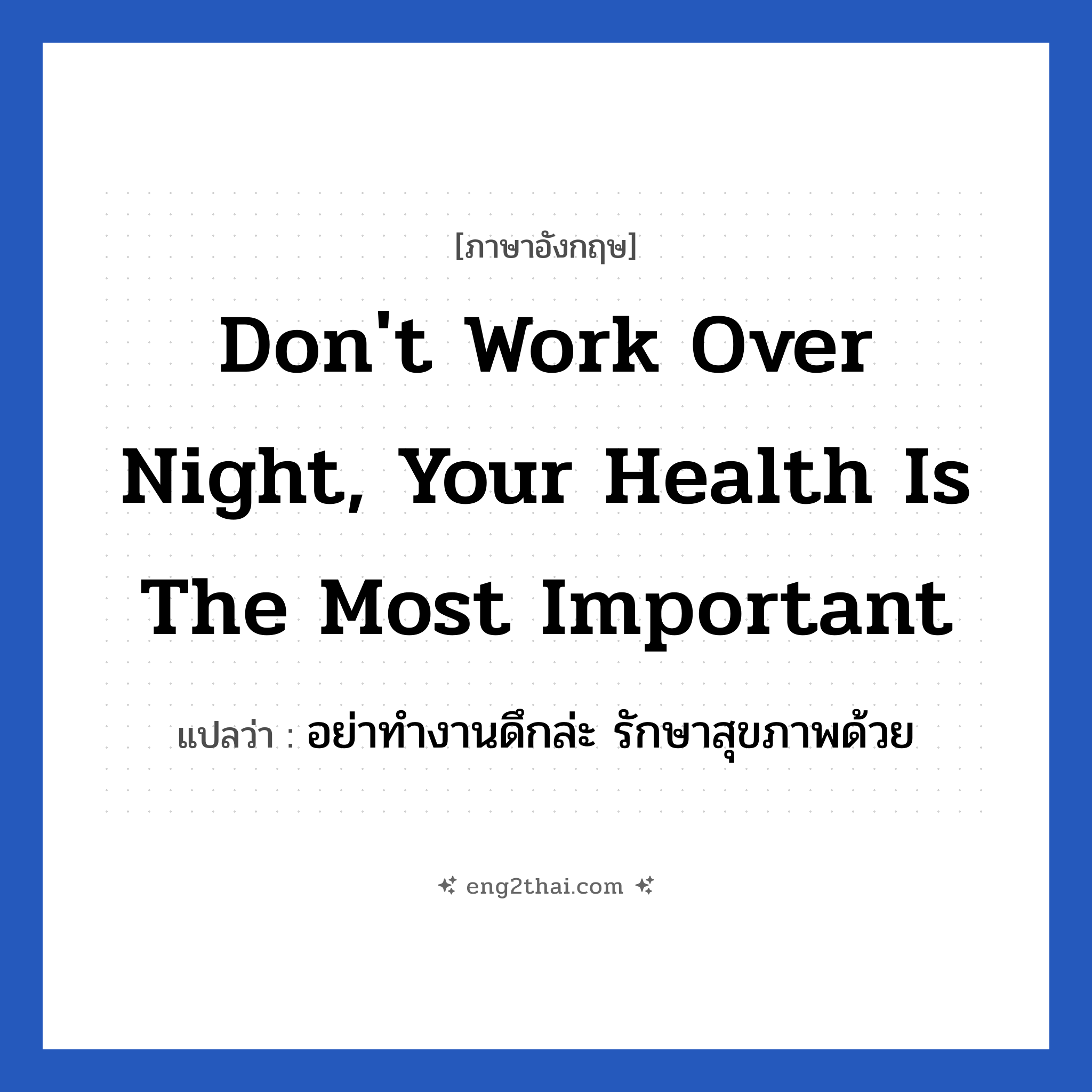 Don&#39;t work over night, Your health is the most important แปลว่า?, วลีภาษาอังกฤษ Don&#39;t work over night, Your health is the most important แปลว่า อย่าทำงานดึกล่ะ รักษาสุขภาพด้วย หมวด ในที่ทำงาน