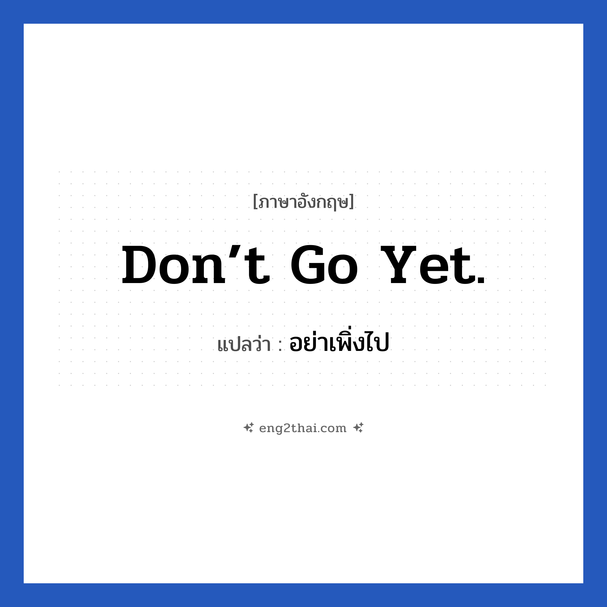 Don’t go yet. แปลว่า?, วลีภาษาอังกฤษ Don’t go yet. แปลว่า อย่าเพิ่งไป