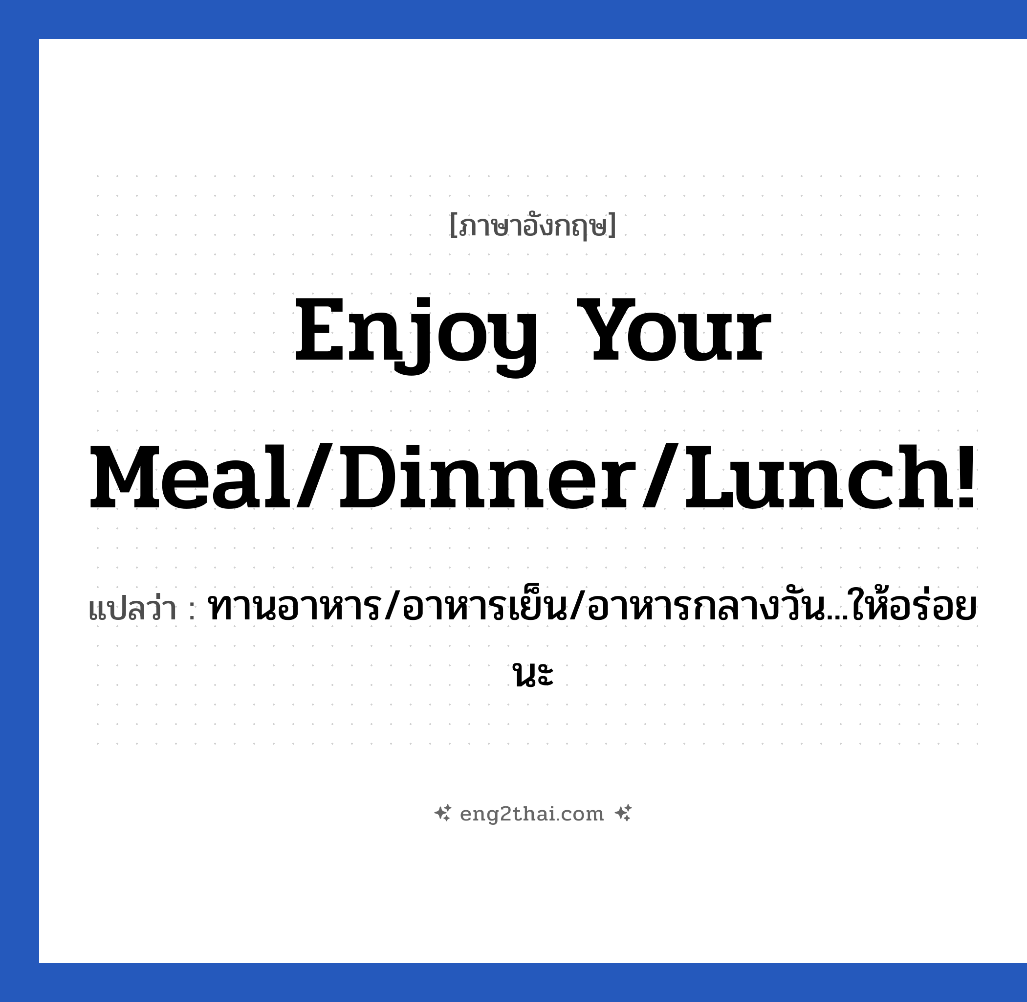 Enjoy your meal/dinner/lunch! แปลว่า?, วลีภาษาอังกฤษ Enjoy your meal/dinner/lunch! แปลว่า ทานอาหาร/อาหารเย็น/อาหารกลางวัน...ให้อร่อยนะ หมวด วลีทั่วไป