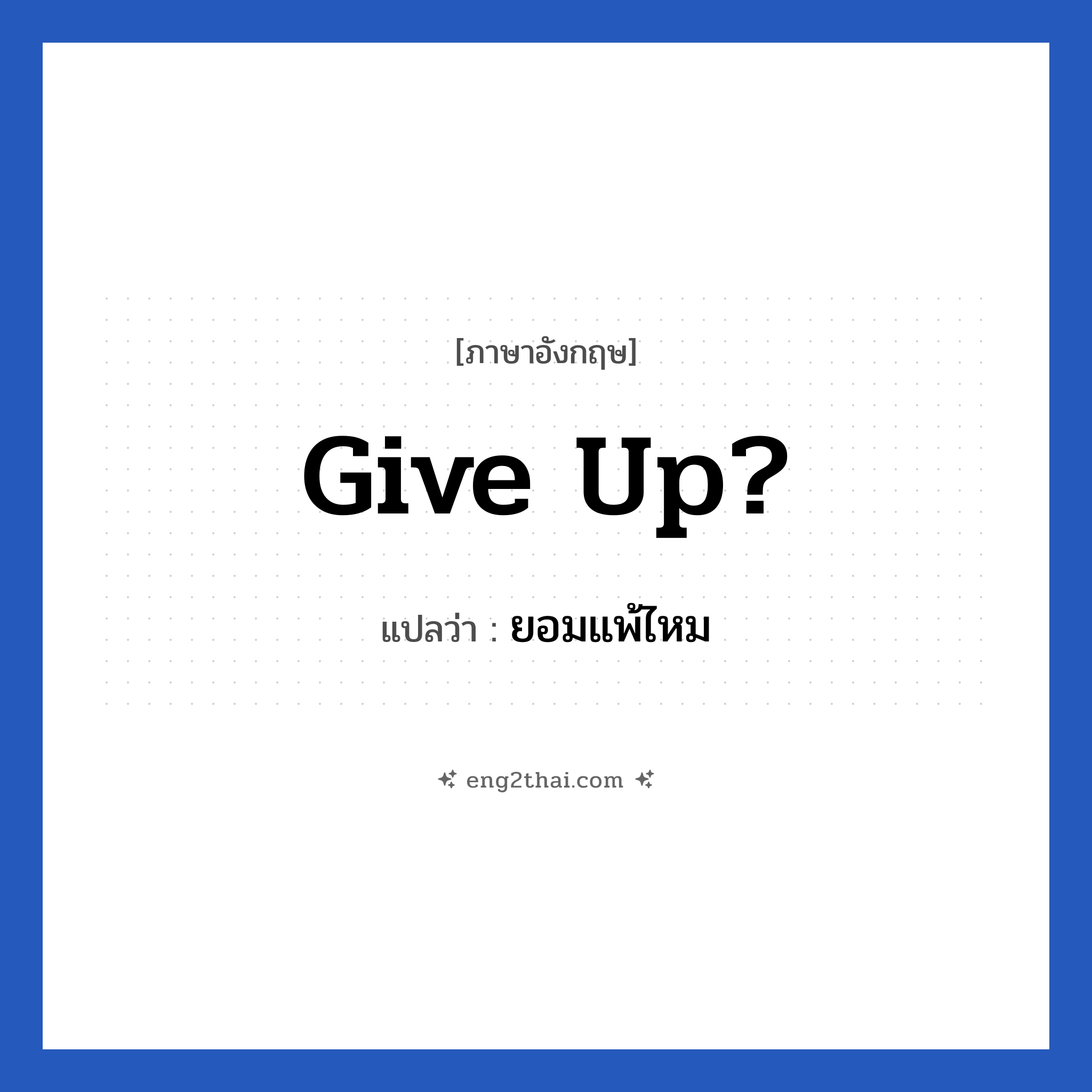 Give up? แปลว่า?, วลีภาษาอังกฤษ Give up? แปลว่า ยอมแพ้ไหม