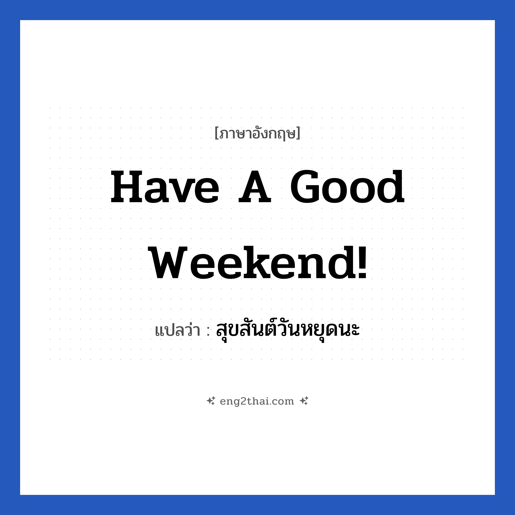 Have a good weekend! แปลว่า?, วลีภาษาอังกฤษ Have a good weekend! แปลว่า สุขสันต์วันหยุดนะ