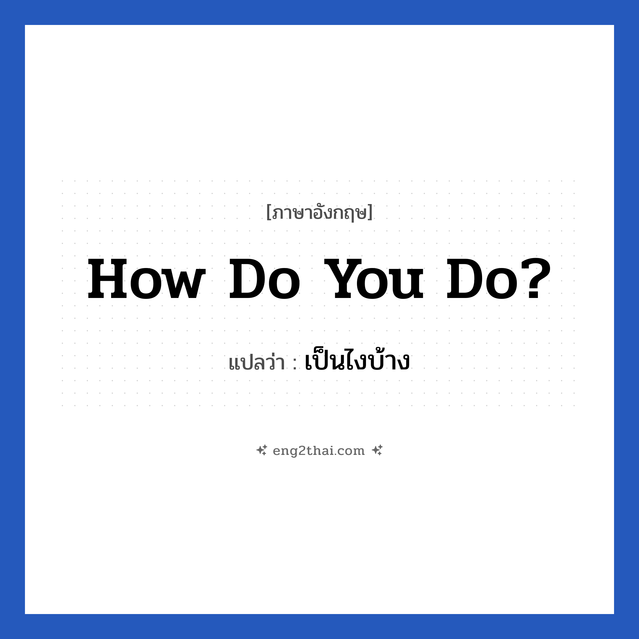 How do you do? แปลว่า?, วลีภาษาอังกฤษ How do you do? แปลว่า เป็นไงบ้าง คำที่ใช้แบบสุภาพชนในการเจอกันครั้งแรก เวลาเราตอบก็สามารถตอบกลับไปเช่นกันว่า How do you do.