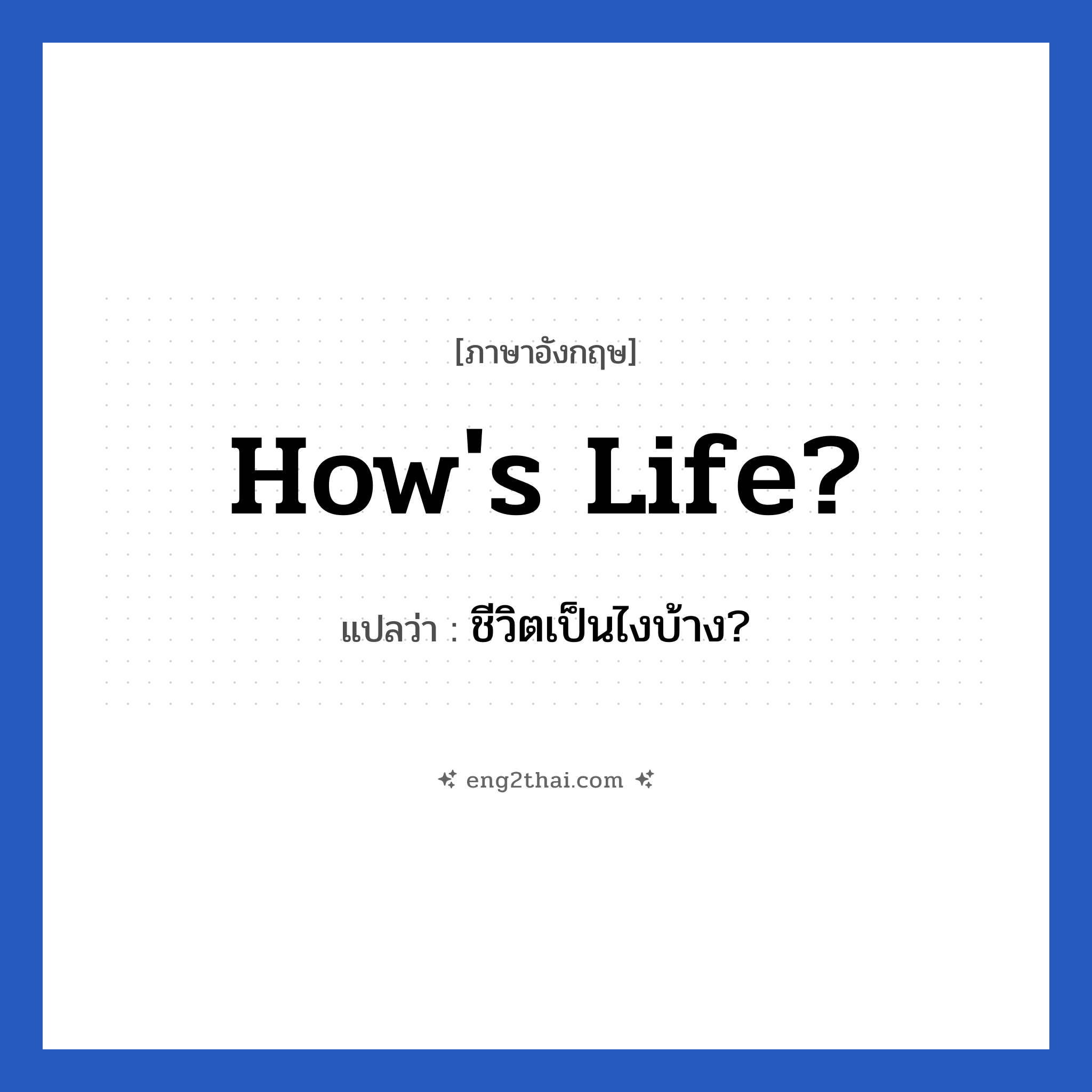 How&#39;s life? แปลว่า?, วลีภาษาอังกฤษ How&#39;s life? แปลว่า ชีวิตเป็นไงบ้าง?