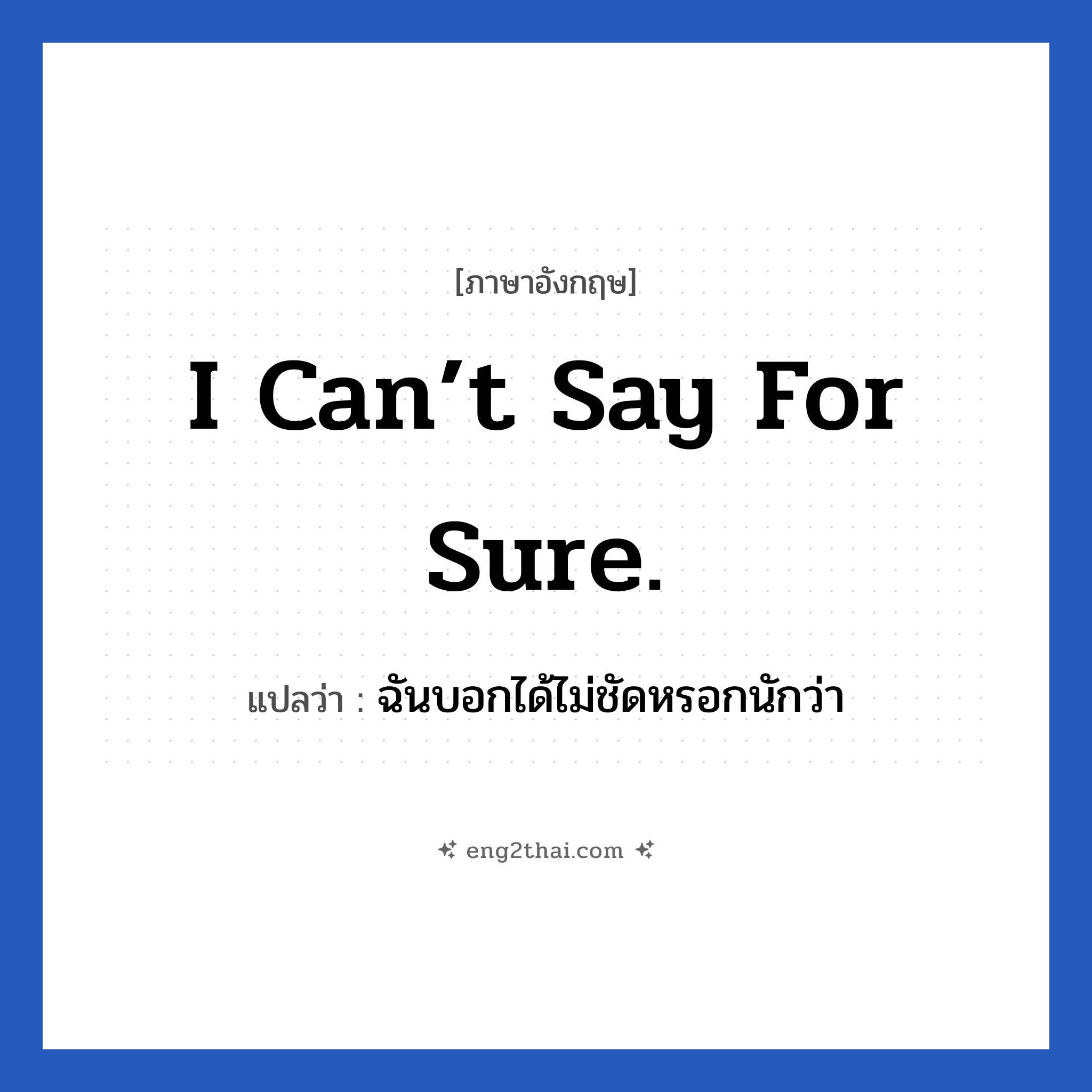 I can’t say for sure. แปลว่า?, วลีภาษาอังกฤษ I can’t say for sure. แปลว่า ฉันบอกได้ไม่ชัดหรอกนักว่า