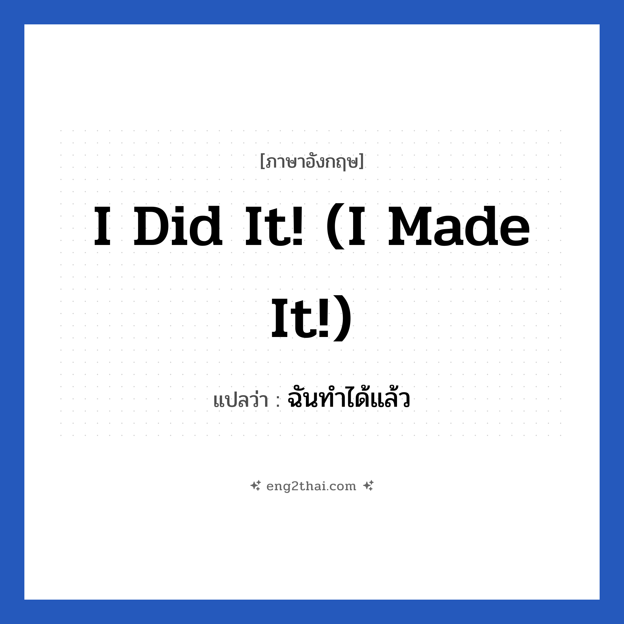 I did it! (I made it!) แปลว่า?, วลีภาษาอังกฤษ I did it! (I made it!) แปลว่า ฉันทำได้แล้ว