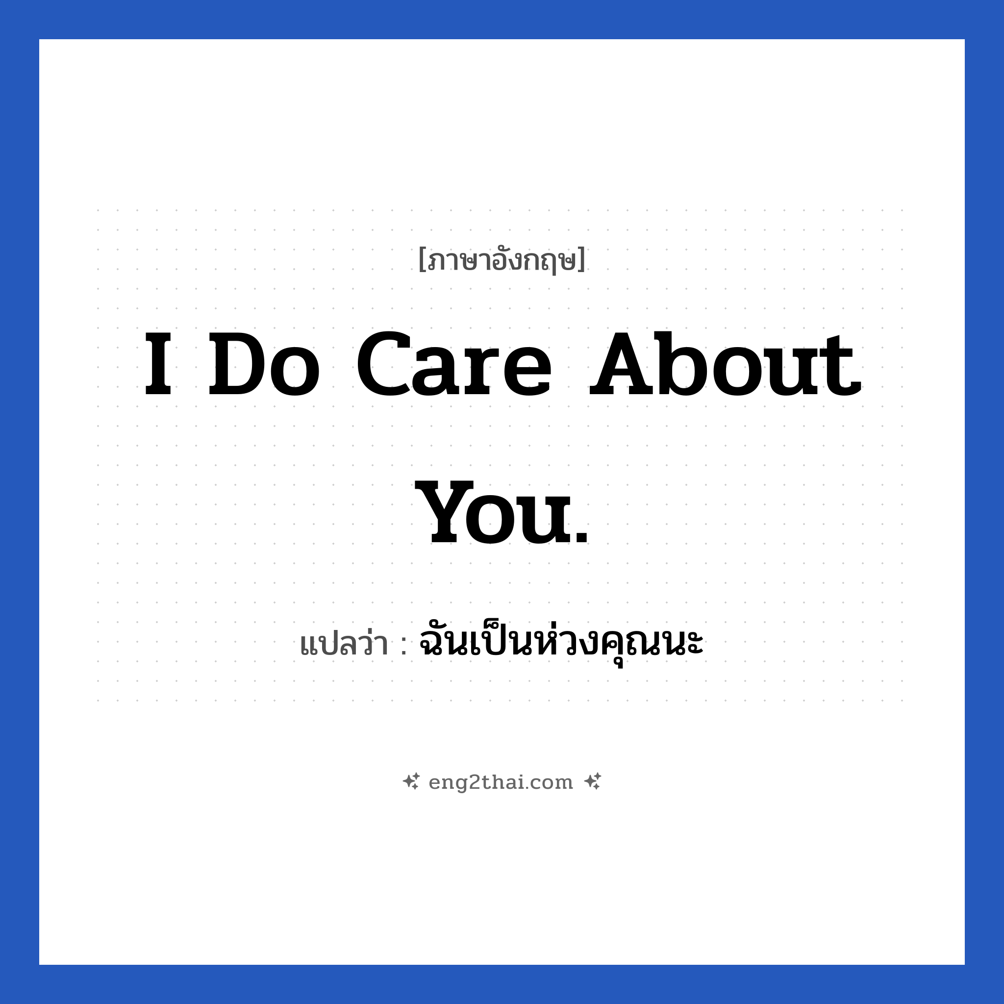 I do care about you. แปลว่า?, วลีภาษาอังกฤษ I do care about you. แปลว่า ฉันเป็นห่วงคุณนะ หมวด เป็นห่วง