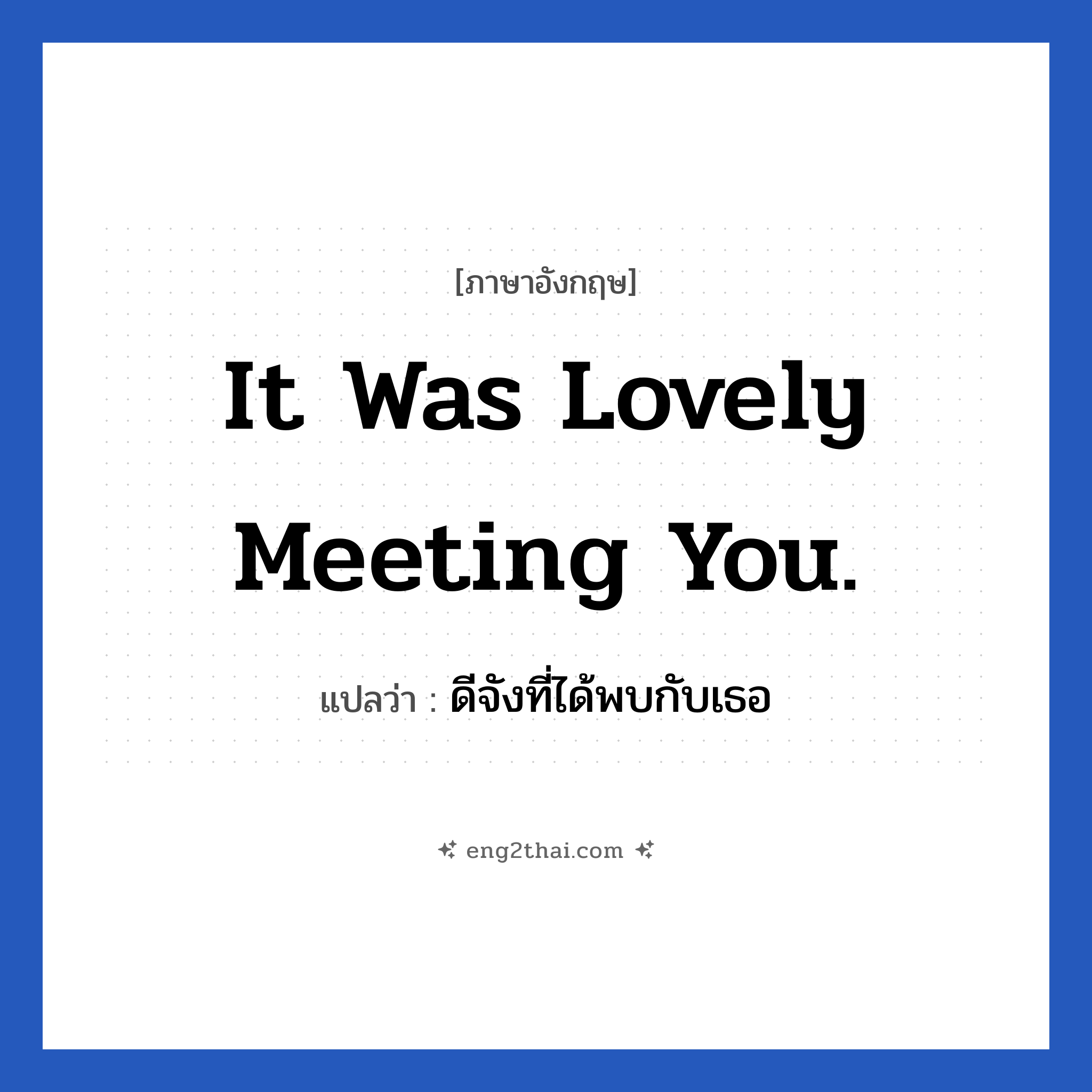 It was lovely meeting you. แปลว่า?, วลีภาษาอังกฤษ It was lovely meeting you. แปลว่า ดีจังที่ได้พบกับเธอ หมวด การทักทาย