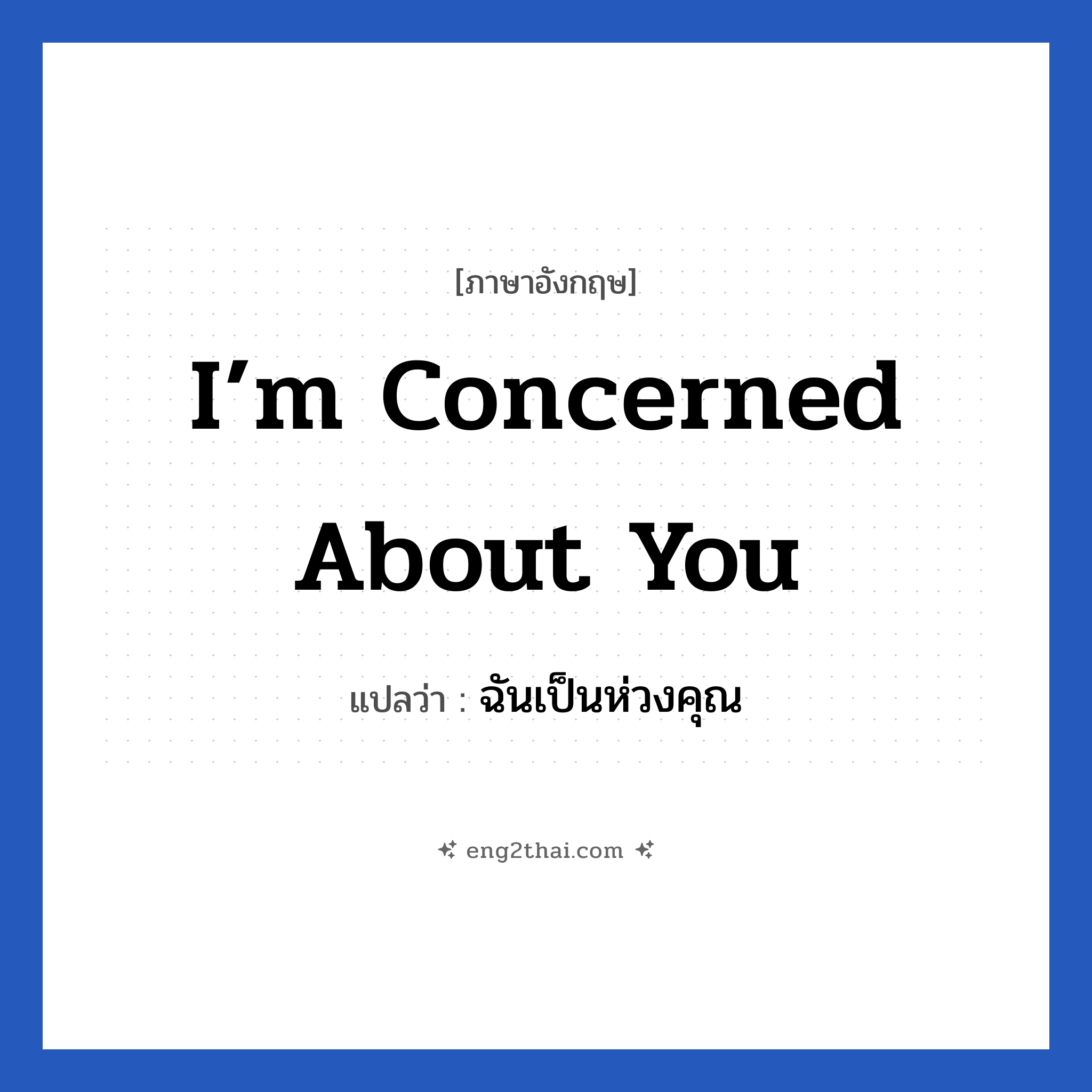 I’m concerned about you แปลว่า?, วลีภาษาอังกฤษ I’m concerned about you แปลว่า ฉันเป็นห่วงคุณ หมวด เป็นห่วง