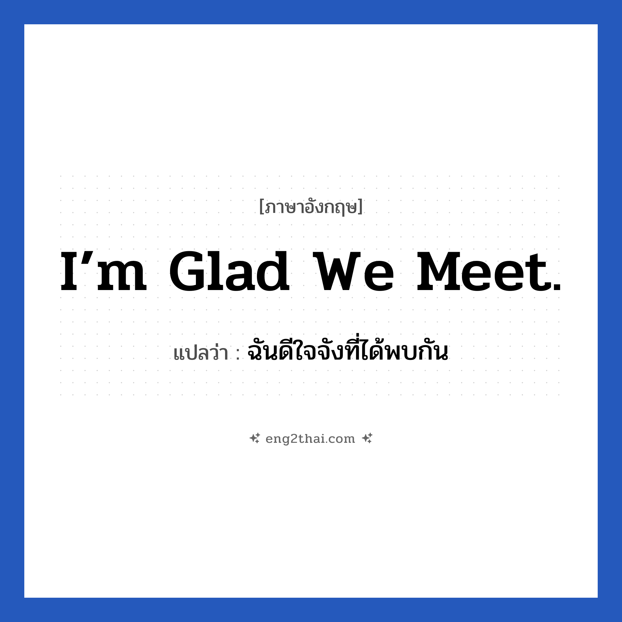 I’m glad we meet. แปลว่า?, วลีภาษาอังกฤษ I’m glad we meet. แปลว่า ฉันดีใจจังที่ได้พบกัน หมวด แสดงความยินดีที่ได้รู้จัก