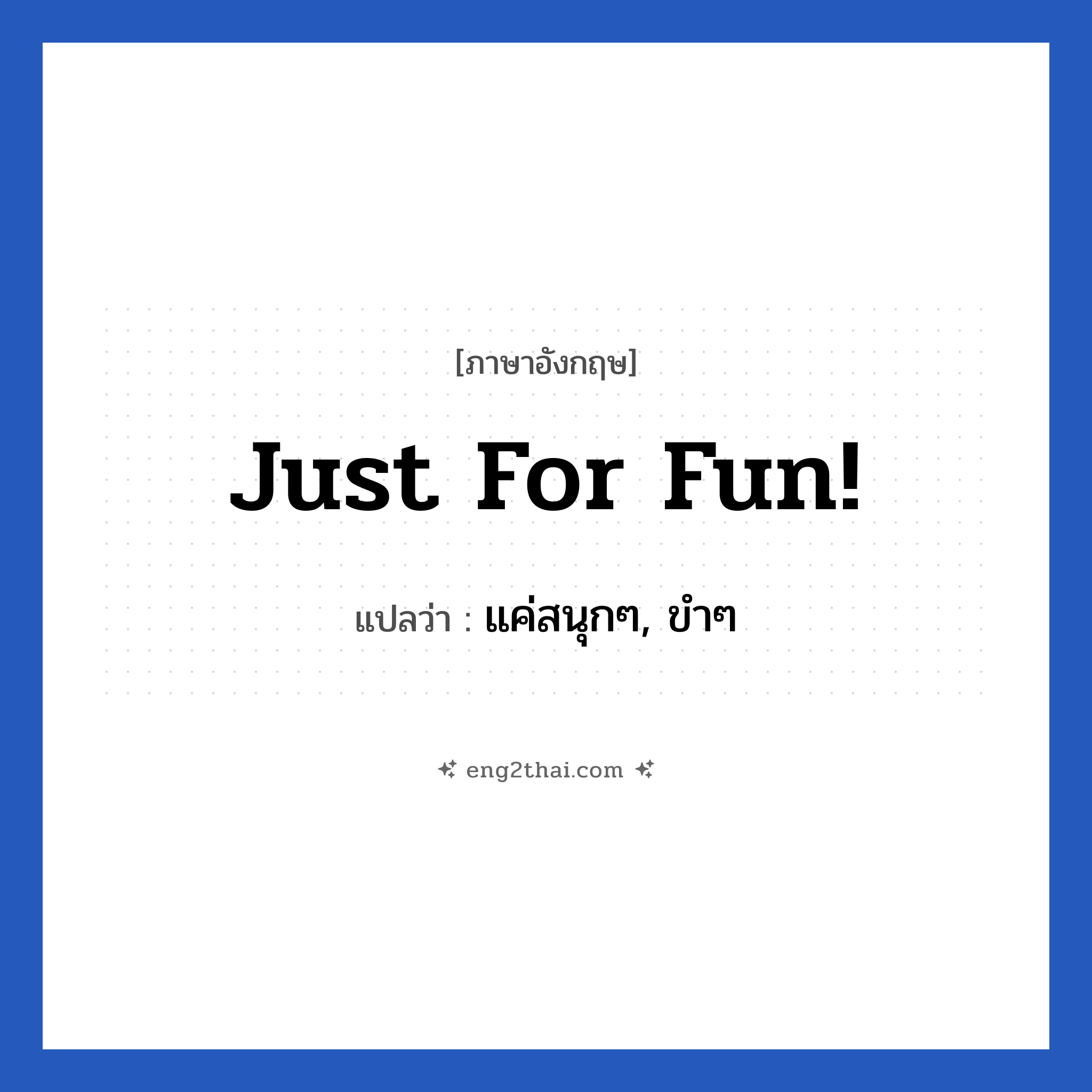 Just for fun! แปลว่า?, วลีภาษาอังกฤษ Just for fun! แปลว่า แค่สนุกๆ, ขำๆ