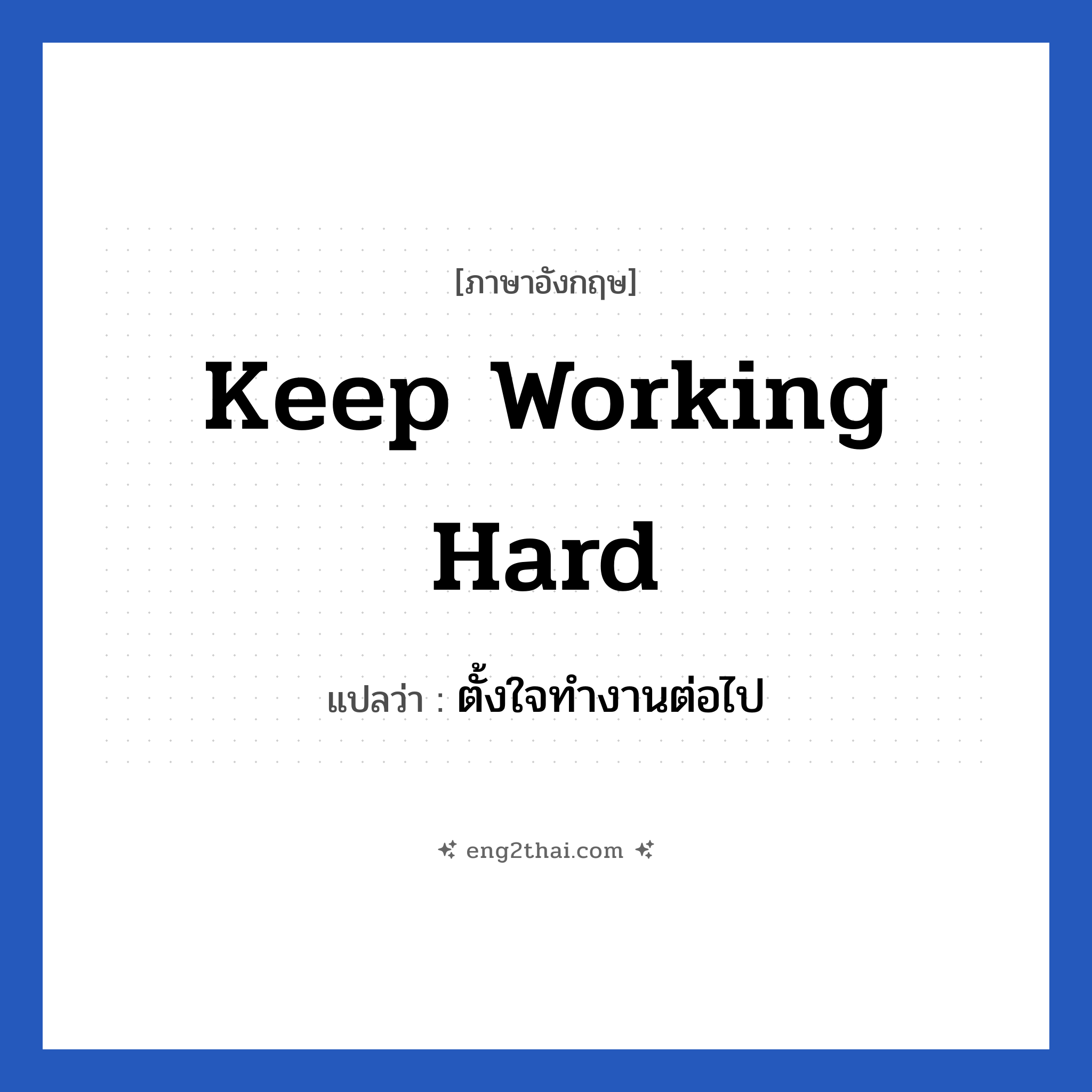 Keep working hard แปลว่า?, วลีภาษาอังกฤษ Keep working hard แปลว่า ตั้งใจทำงานต่อไป