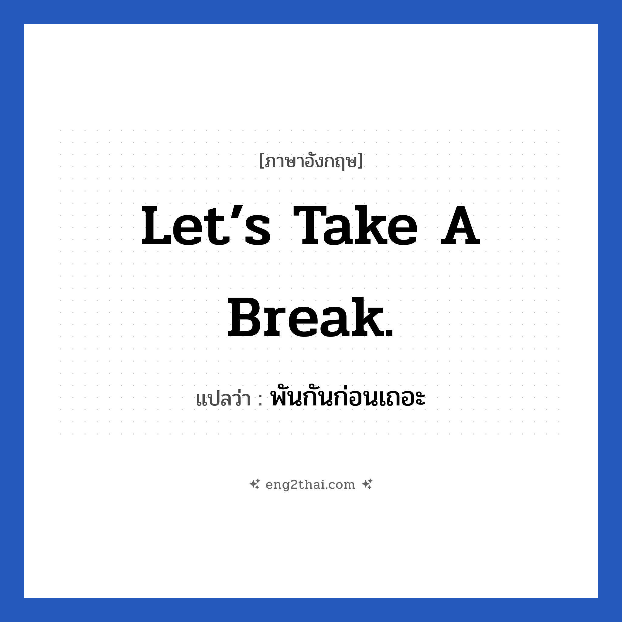 Let’s take a break. แปลว่า?, วลีภาษาอังกฤษ Let’s take a break. แปลว่า พันกันก่อนเถอะ