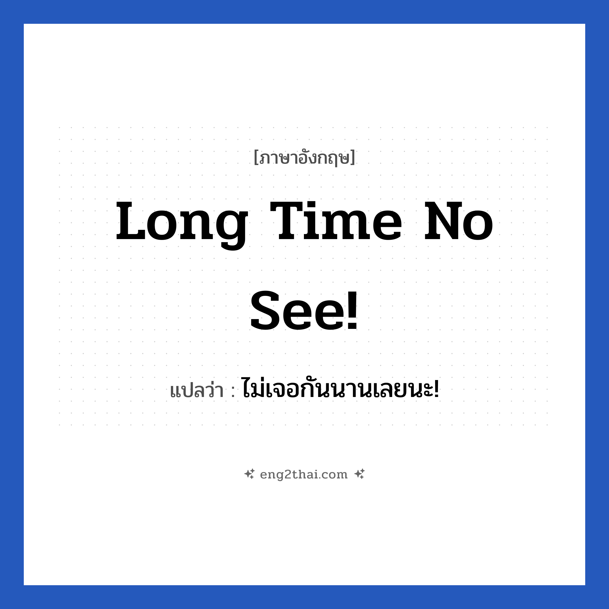 Long time no see! แปลว่า?, วลีภาษาอังกฤษ Long time no see! แปลว่า ไม่เจอกันนานเลยนะ!