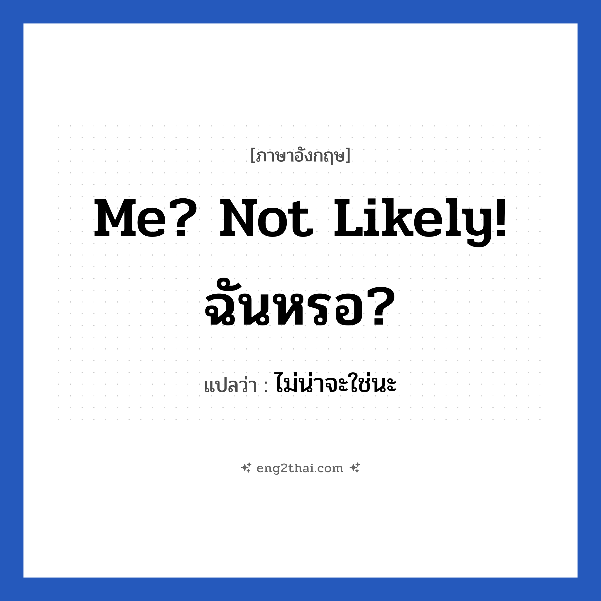 Me? Not likely! ฉันหรอ? แปลว่า?, วลีภาษาอังกฤษ Me? Not likely! ฉันหรอ? แปลว่า ไม่น่าจะใช่นะ