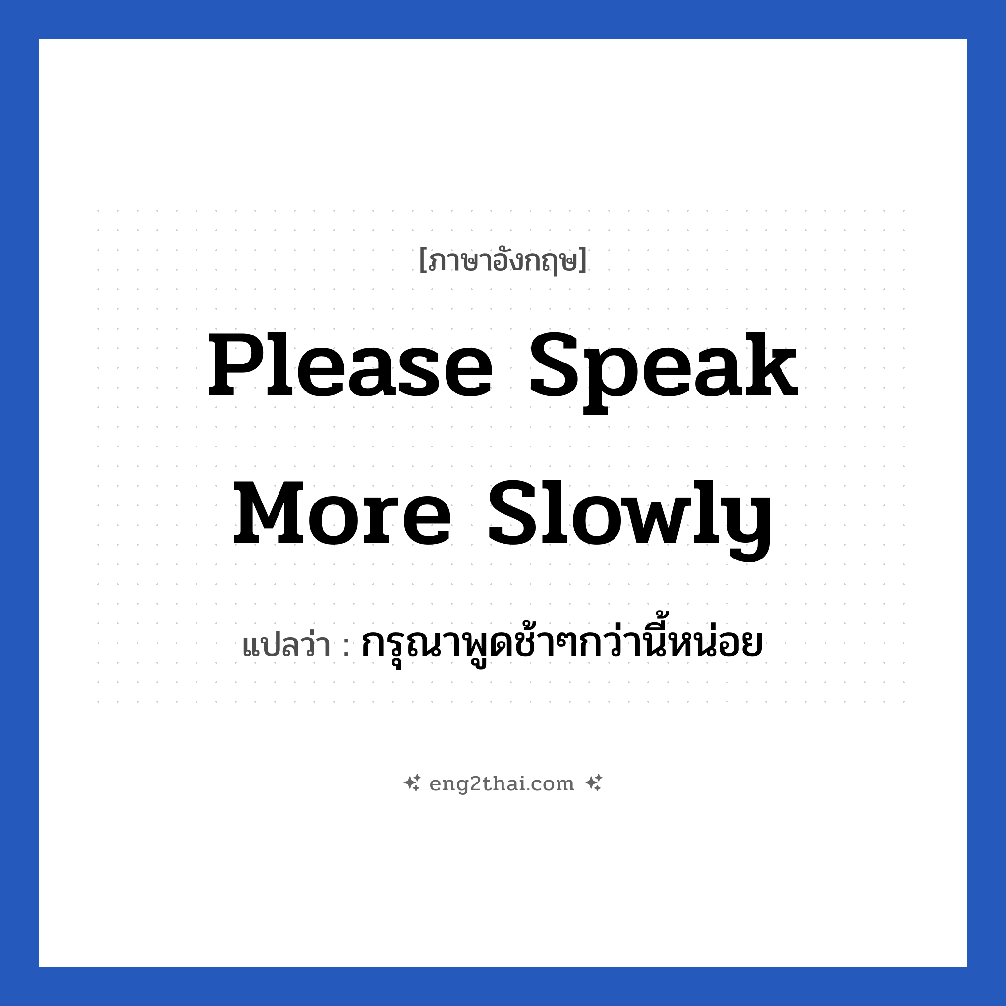 Please speak more slowly แปลว่า?, วลีภาษาอังกฤษ Please speak more slowly แปลว่า กรุณาพูดช้าๆกว่านี้หน่อย