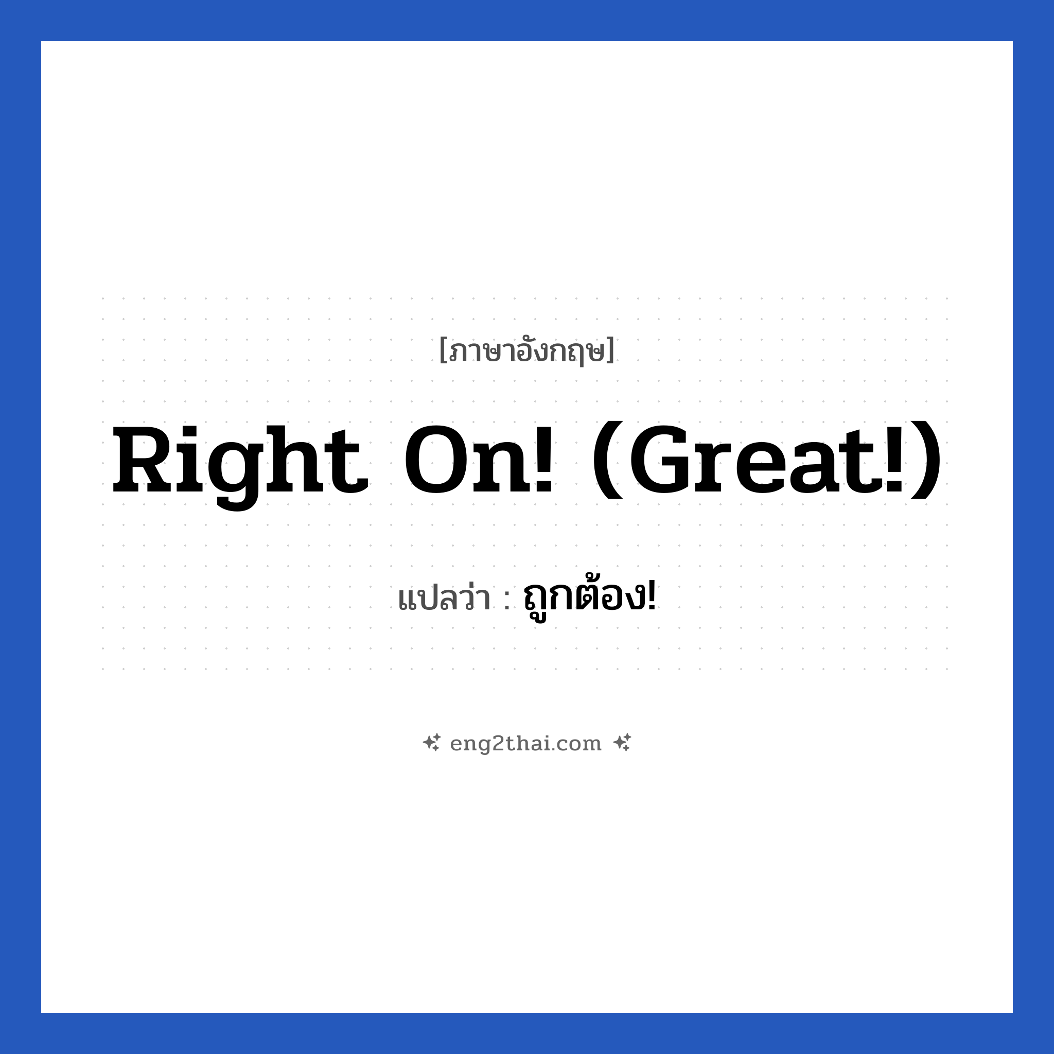 Right on! (Great!) แปลว่า?, วลีภาษาอังกฤษ Right on! (Great!) แปลว่า ถูกต้อง!