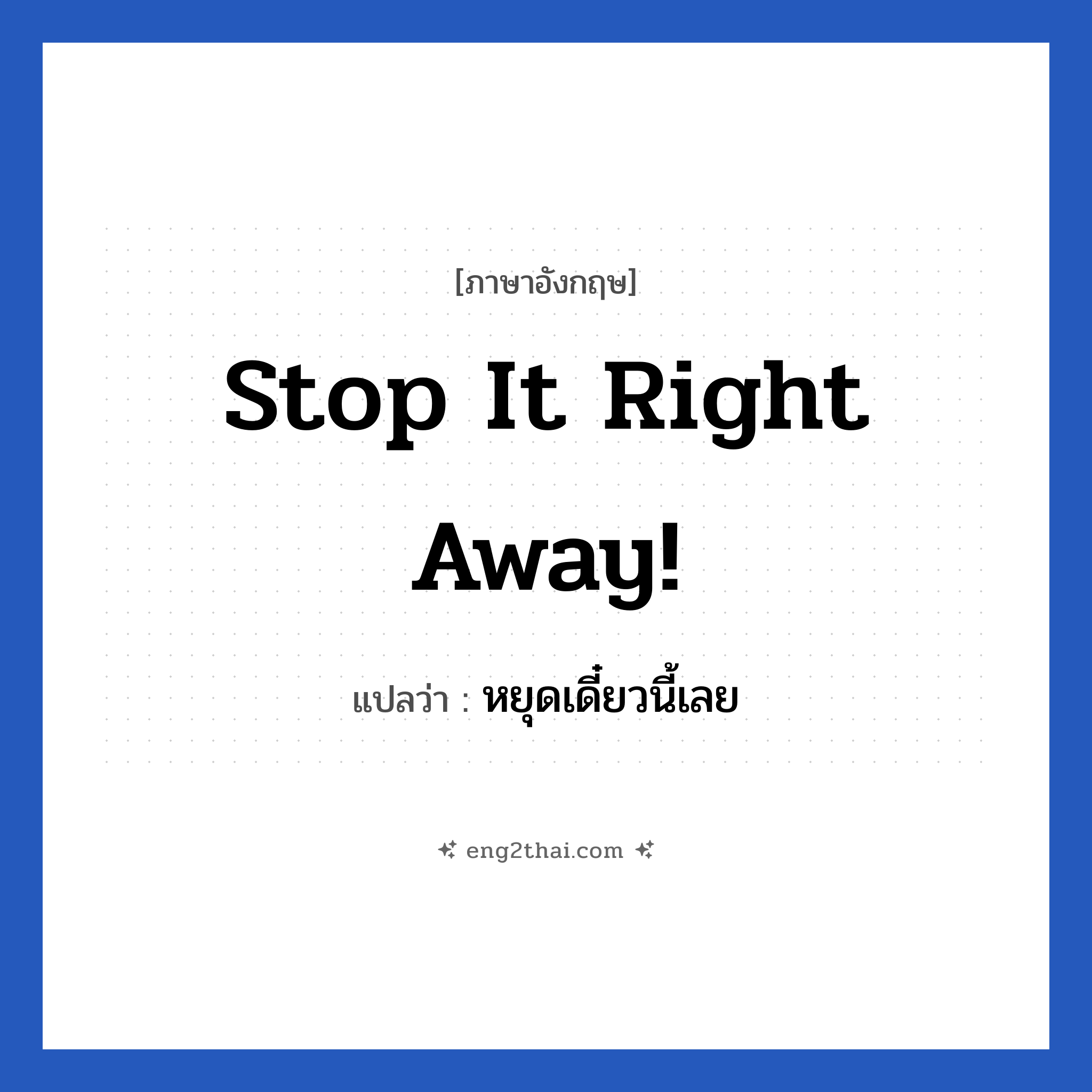 Stop it right away! แปลว่า?, วลีภาษาอังกฤษ Stop it right away! แปลว่า หยุดเดี๋ยวนี้เลย