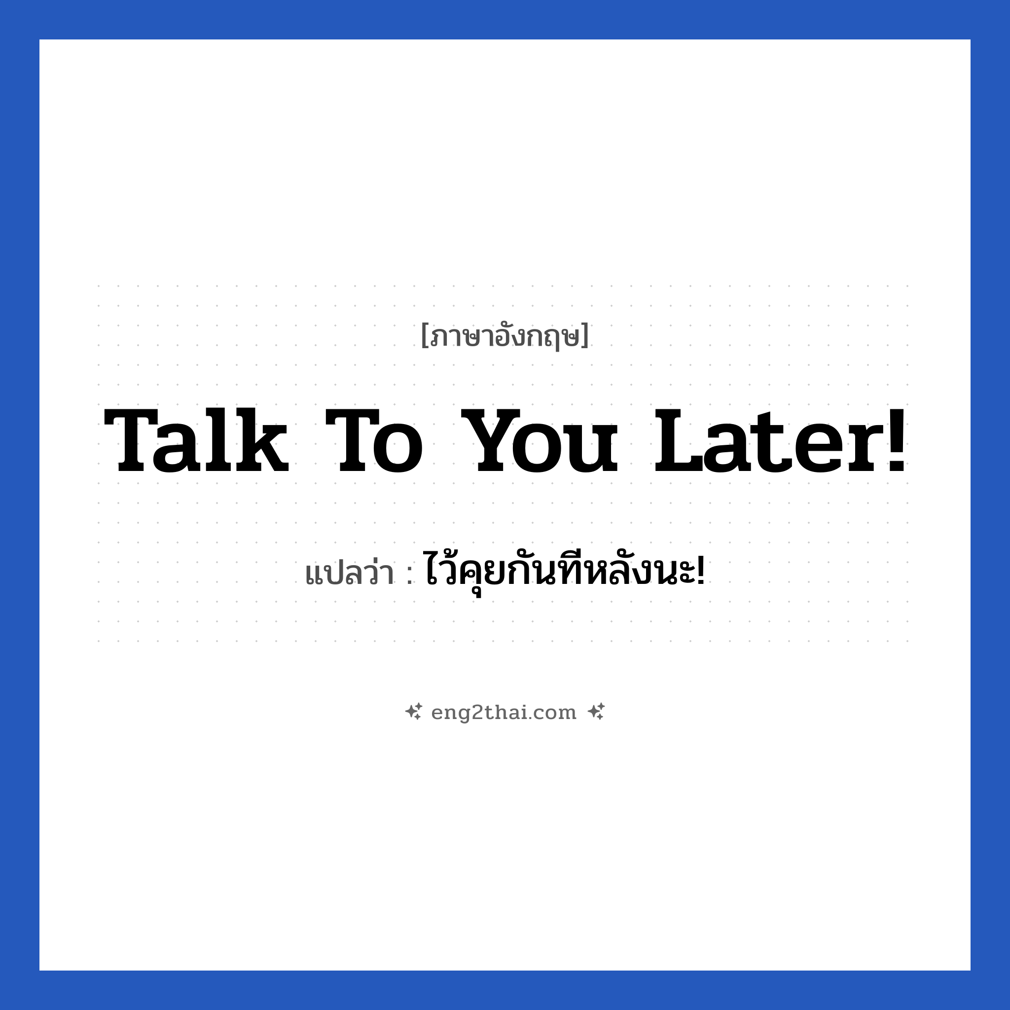 Talk to you later! แปลว่า?, วลีภาษาอังกฤษ Talk to you later! แปลว่า ไว้คุยกันทีหลังนะ!