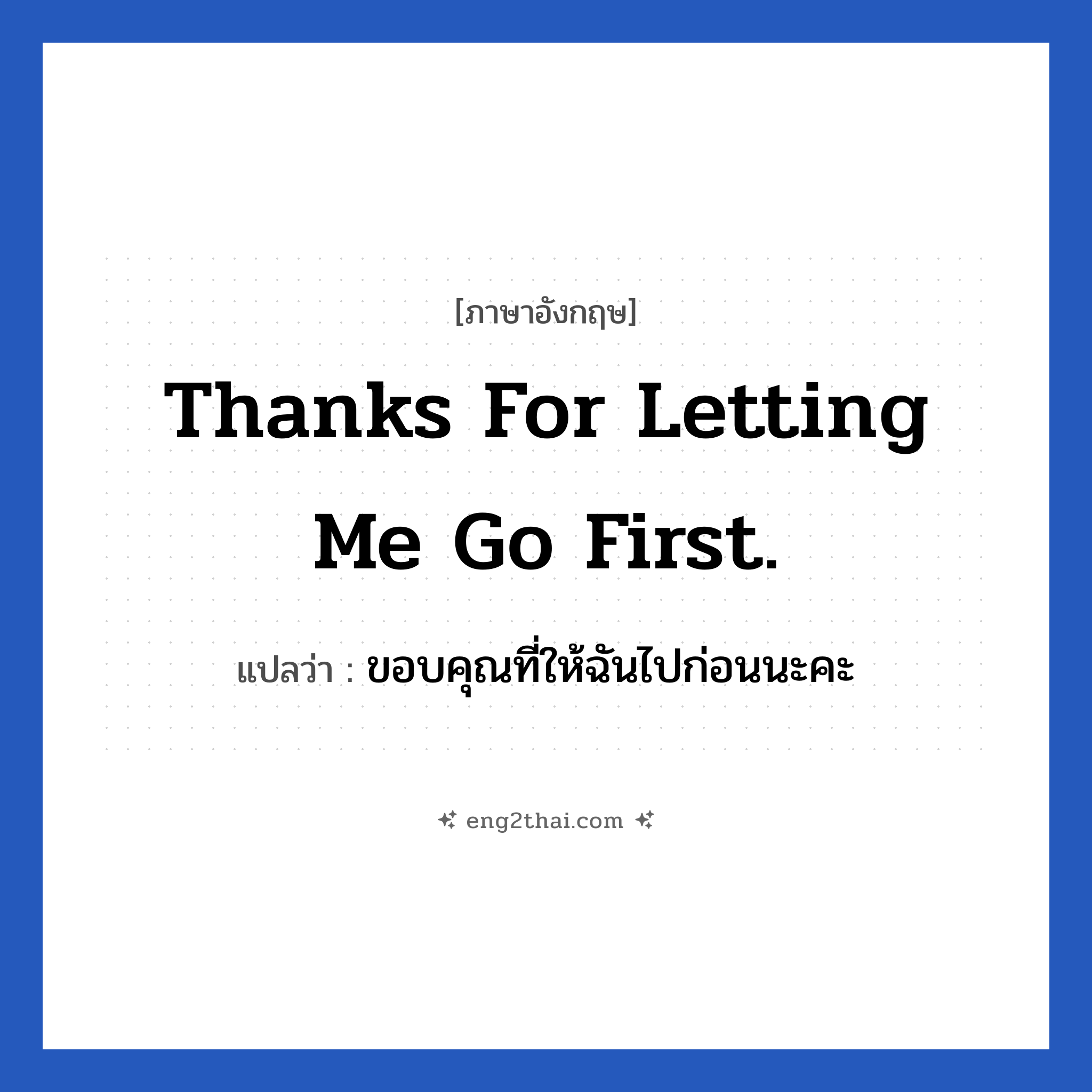 Thanks for letting me go first. แปลว่า?, วลีภาษาอังกฤษ Thanks for letting me go first. แปลว่า ขอบคุณที่ให้ฉันไปก่อนนะคะ