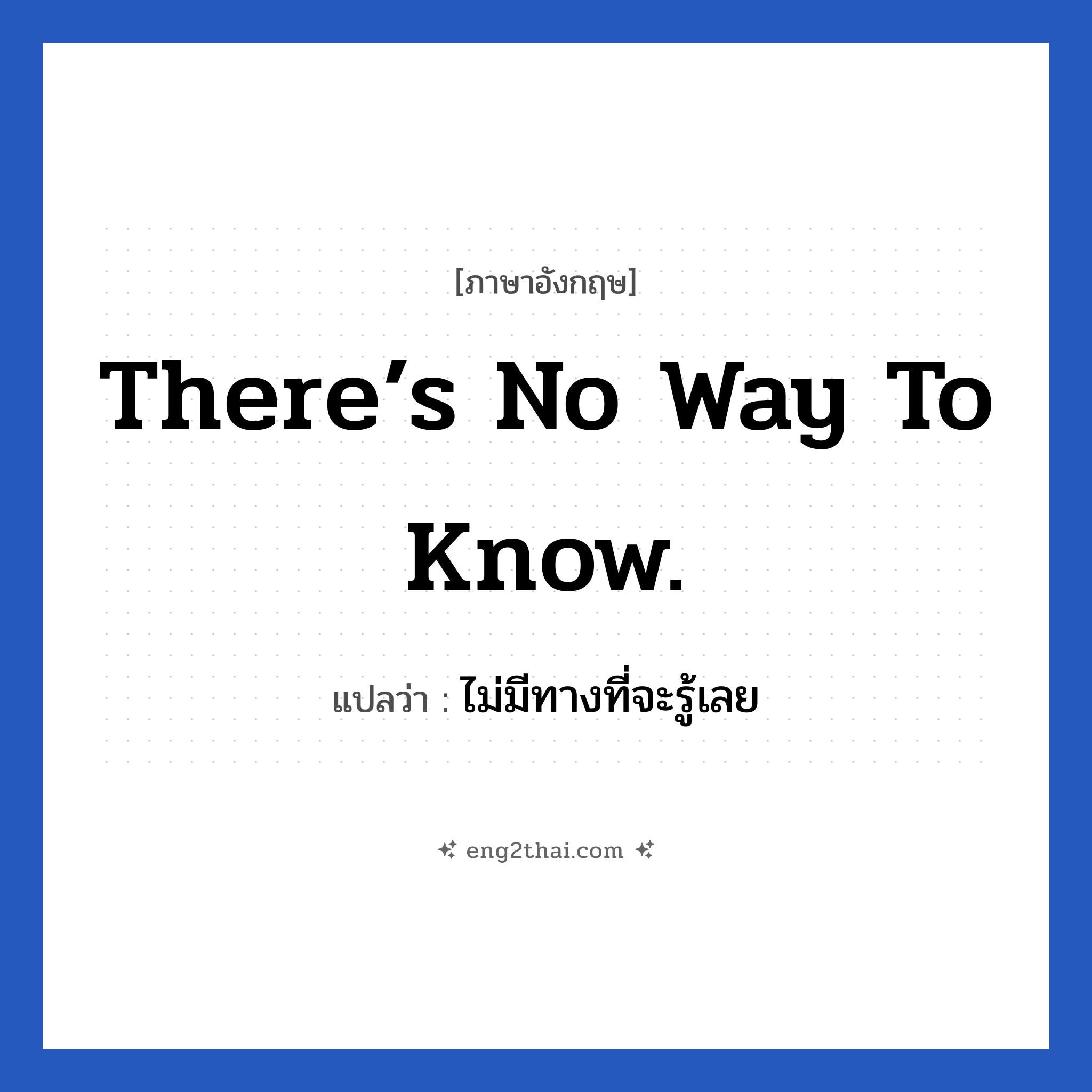 There’s no way to know. แปลว่า?, วลีภาษาอังกฤษ There’s no way to know. แปลว่า ไม่มีทางที่จะรู้เลย