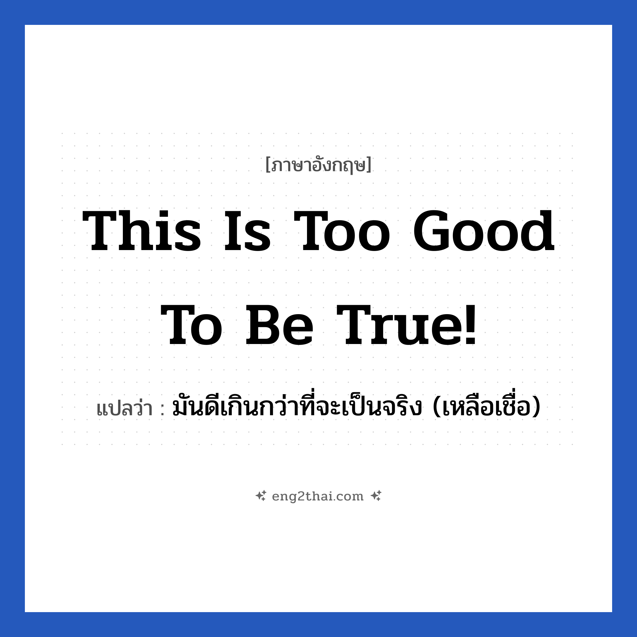 This is too good to be true! แปลว่า?, วลีภาษาอังกฤษ This is too good to be true! แปลว่า มันดีเกินกว่าที่จะเป็นจริง (เหลือเชื่อ)