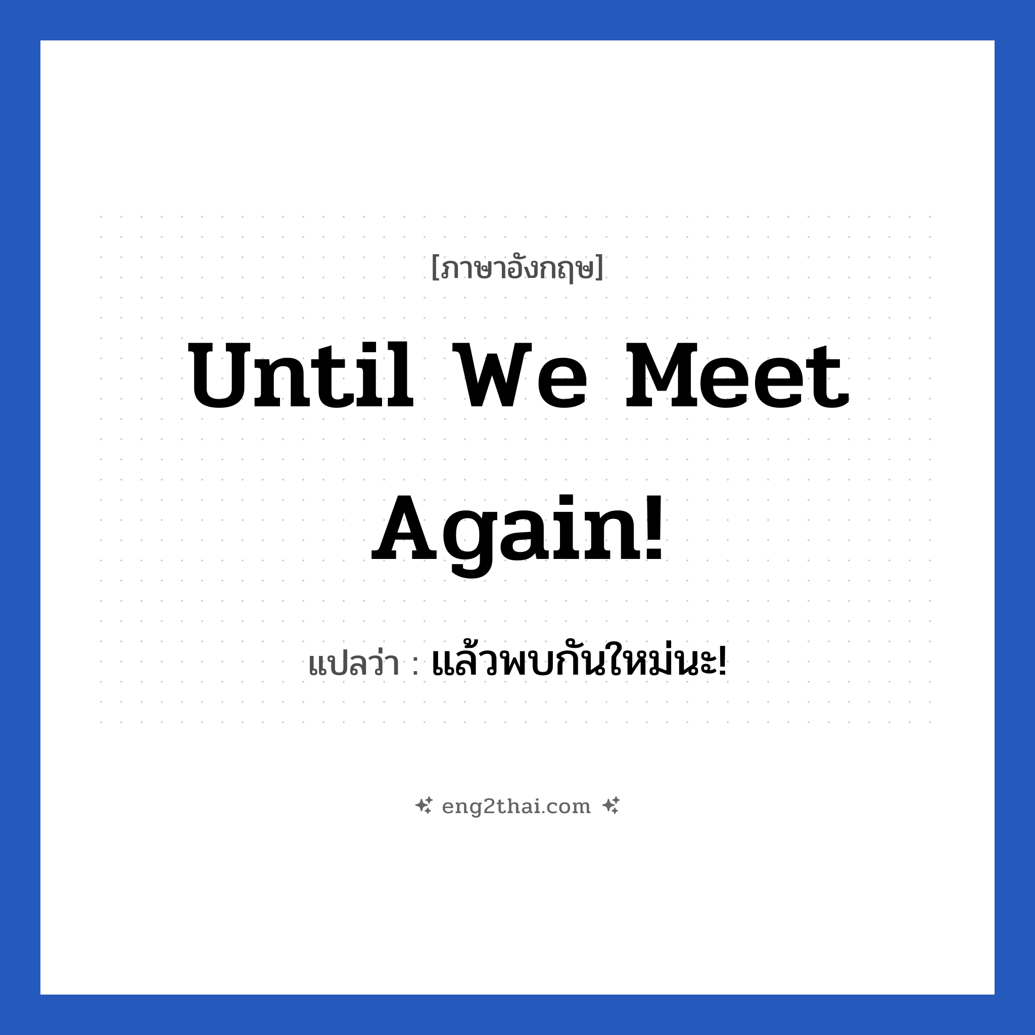 Until we meet again! แปลว่า?, วลีภาษาอังกฤษ Until we meet again! แปลว่า แล้วพบกันใหม่นะ! หมวด คำแนะนำ