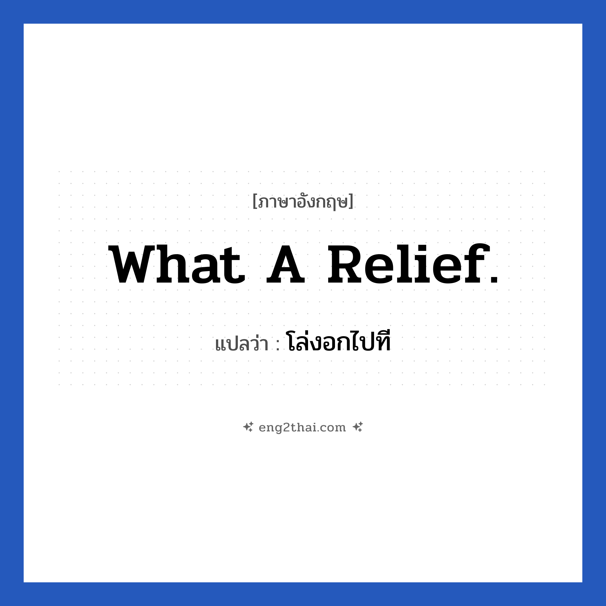 What a relief! แปลว่า?, วลีภาษาอังกฤษ What a relief. แปลว่า โล่งอกไปที