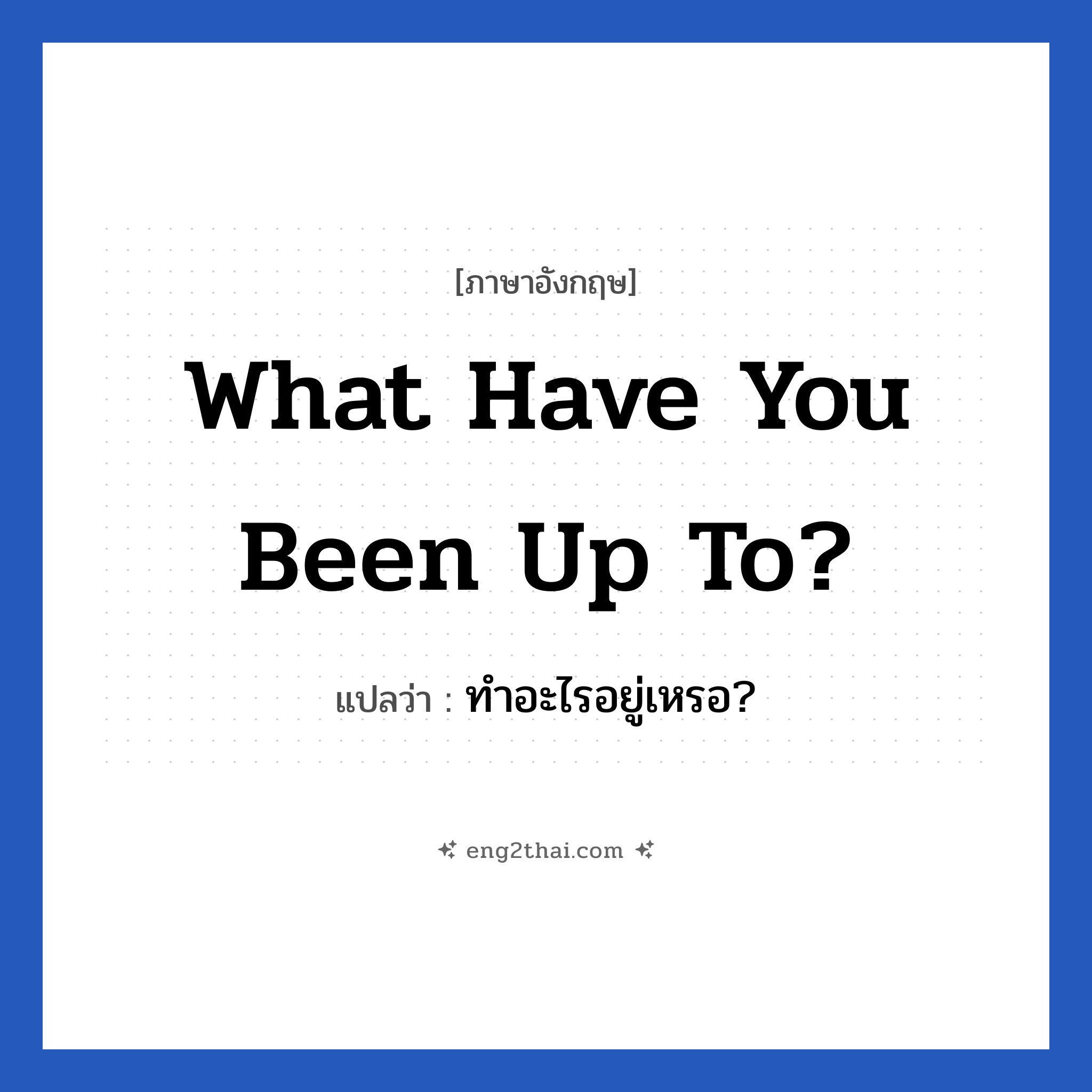 What have you been up to? แปลว่า?, วลีภาษาอังกฤษ What have you been up to? แปลว่า ทำอะไรอยู่เหรอ?