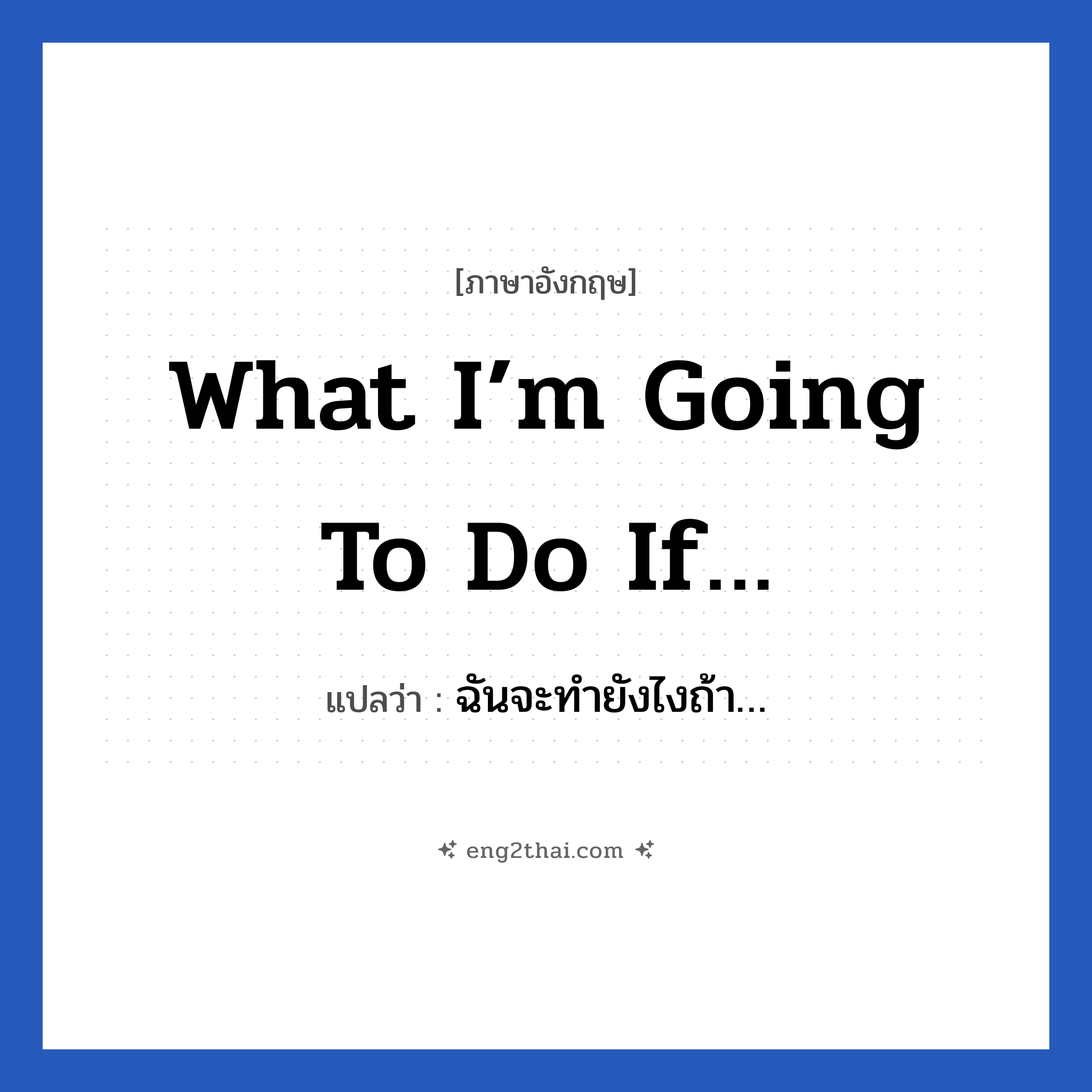 What I’m going to do if… แปลว่า?, วลีภาษาอังกฤษ What I’m going to do if… แปลว่า ฉันจะทำยังไงถ้า…