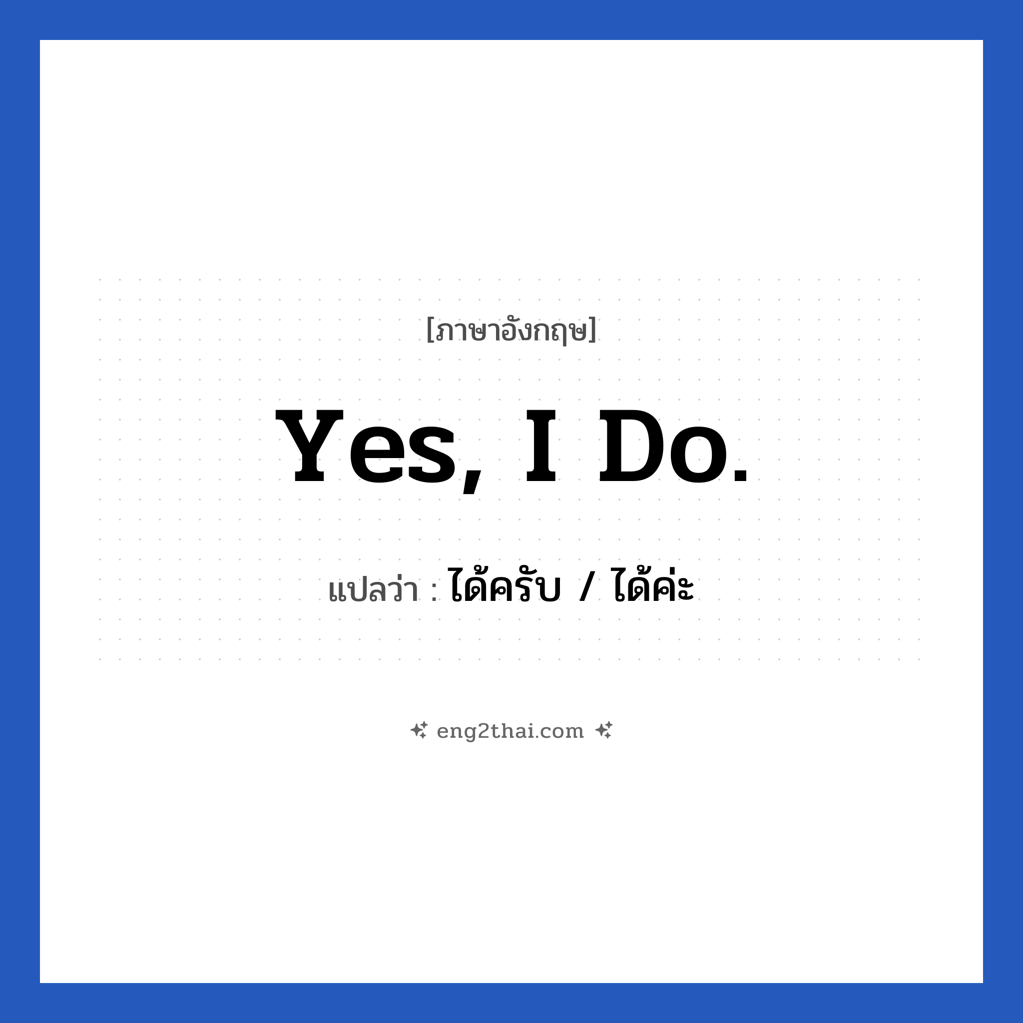 Yes, I do. แปลว่า?, วลีภาษาอังกฤษ Yes, I do. แปลว่า ได้ครับ / ได้ค่ะ