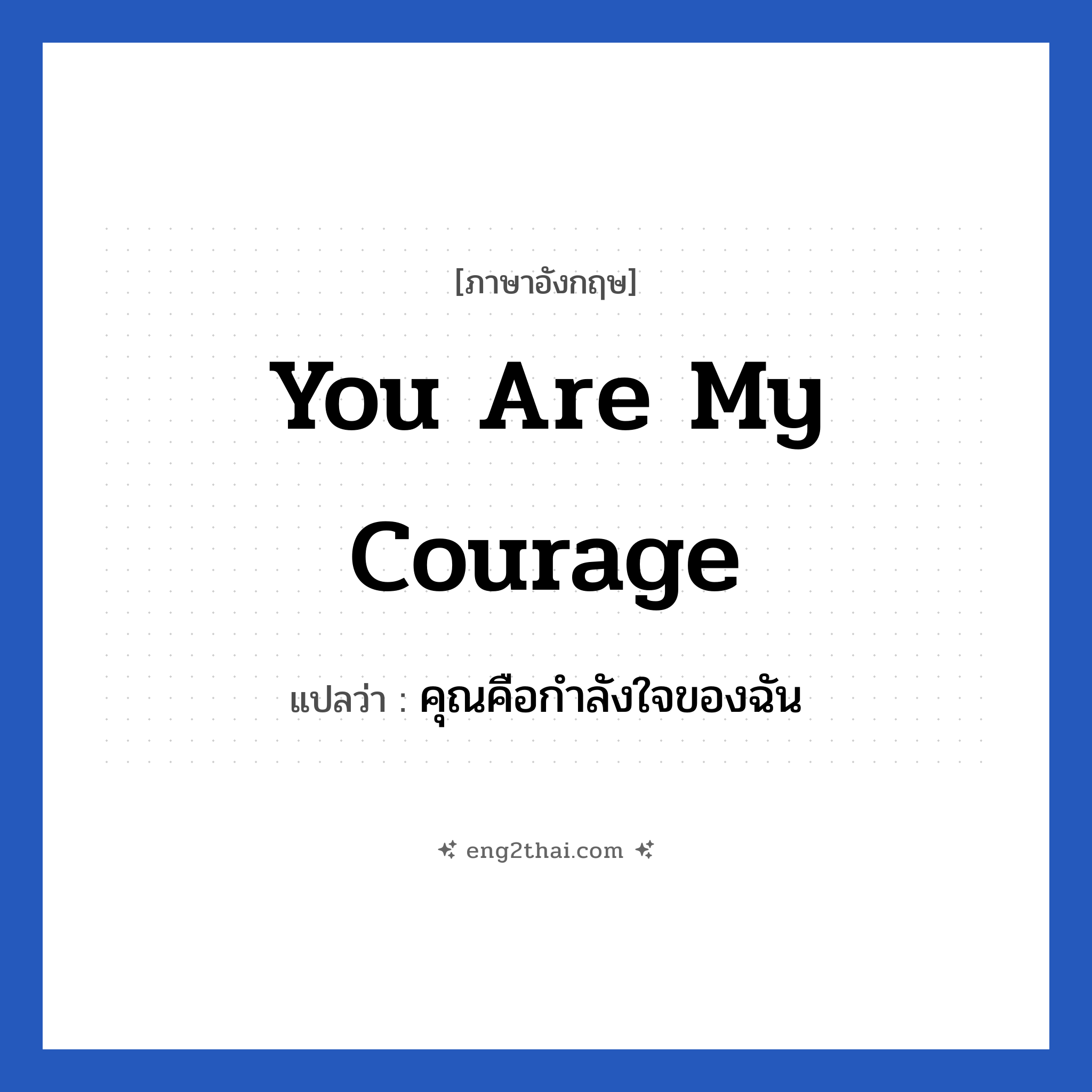 You are my courage แปลว่า?, วลีภาษาอังกฤษ You are my courage แปลว่า คุณคือกำลังใจของฉัน