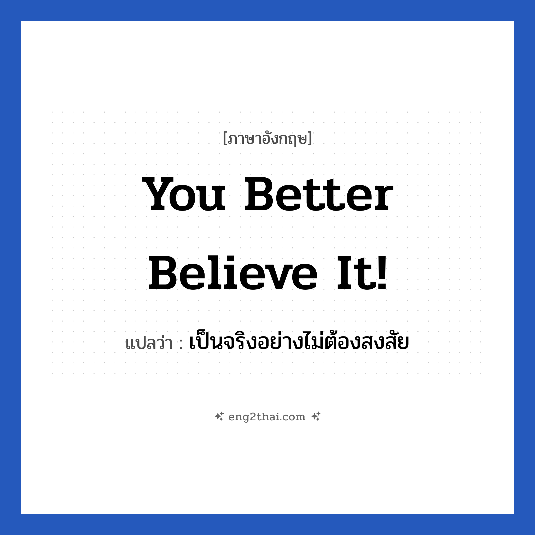 You better believe it! แปลว่า?, วลีภาษาอังกฤษ You better believe it! แปลว่า เป็นจริงอย่างไม่ต้องสงสัย