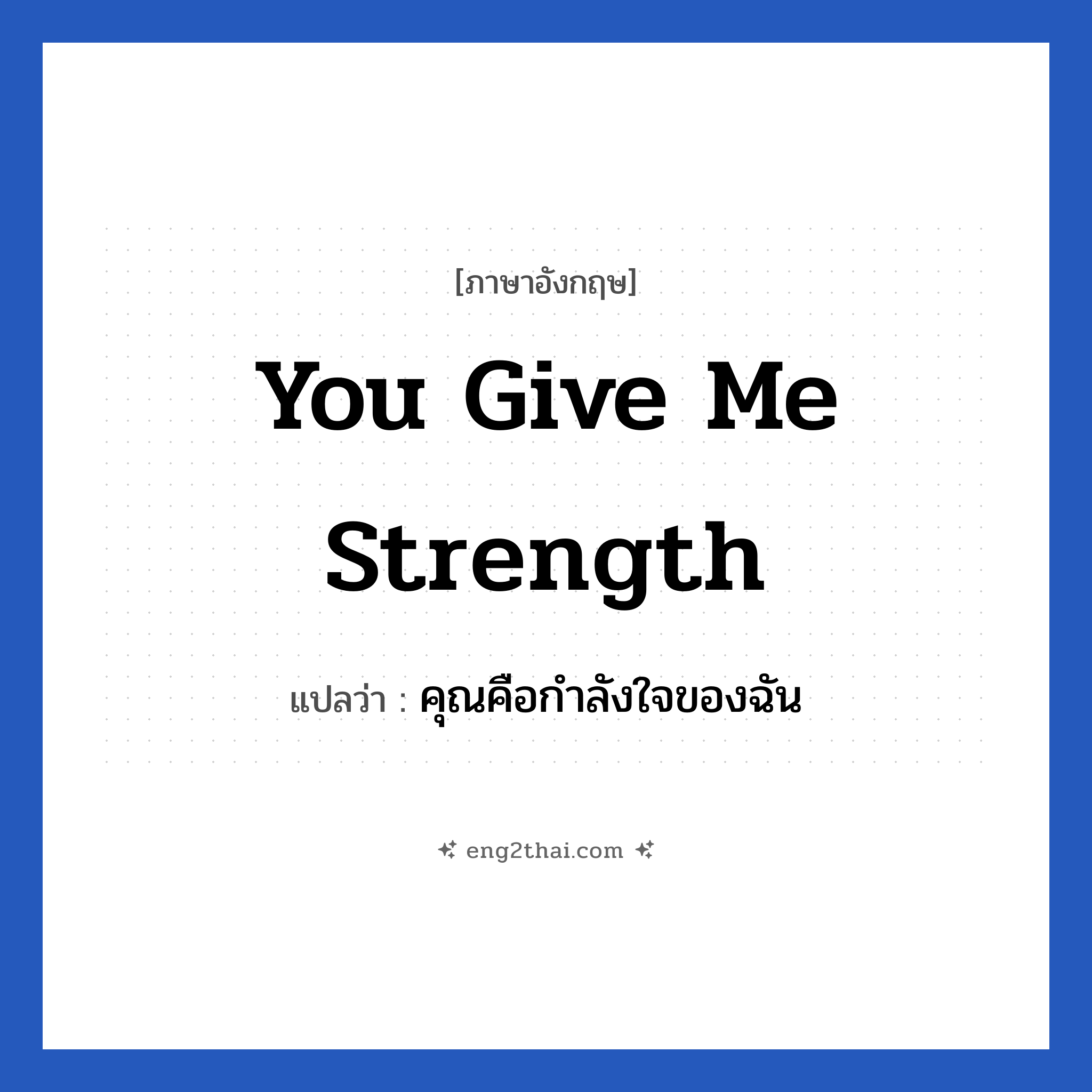 you give me strength แปลว่า?, วลีภาษาอังกฤษ you give me strength แปลว่า คุณคือกำลังใจของฉัน